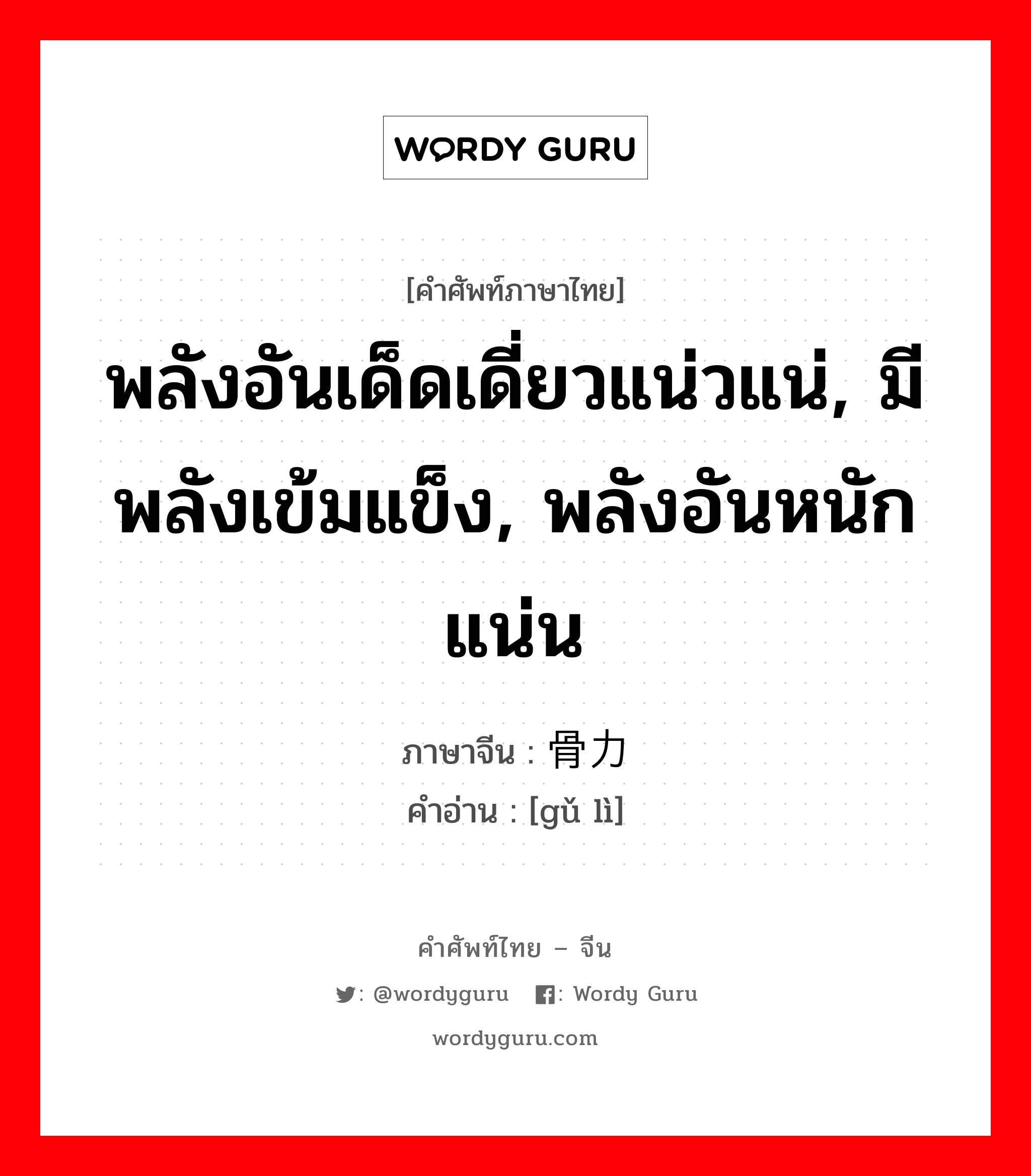 พลังอันเด็ดเดี่ยวแน่วแน่, มีพลังเข้มแข็ง, พลังอันหนักแน่น ภาษาจีนคืออะไร, คำศัพท์ภาษาไทย - จีน พลังอันเด็ดเดี่ยวแน่วแน่, มีพลังเข้มแข็ง, พลังอันหนักแน่น ภาษาจีน 骨力 คำอ่าน [gǔ lì]