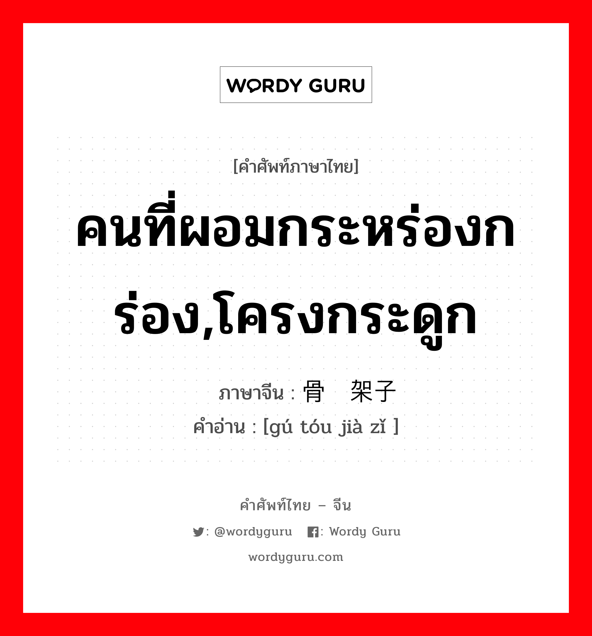 คนที่ผอมกระหร่องกร่อง,โครงกระดูก ภาษาจีนคืออะไร, คำศัพท์ภาษาไทย - จีน คนที่ผอมกระหร่องกร่อง,โครงกระดูก ภาษาจีน 骨头架子 คำอ่าน [gú tóu jià zǐ ]