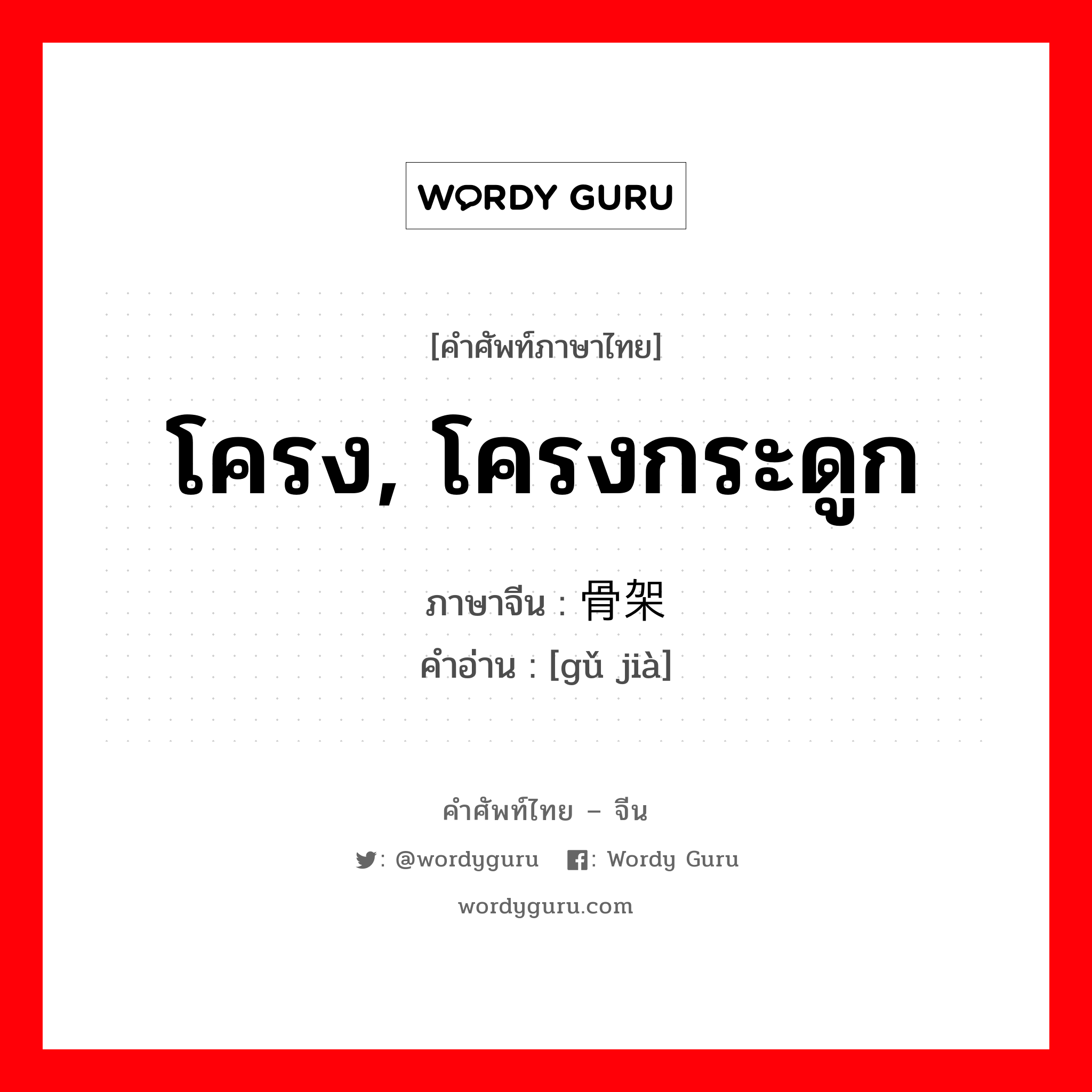 โครง, โครงกระดูก ภาษาจีนคืออะไร, คำศัพท์ภาษาไทย - จีน โครง, โครงกระดูก ภาษาจีน 骨架 คำอ่าน [gǔ jià]