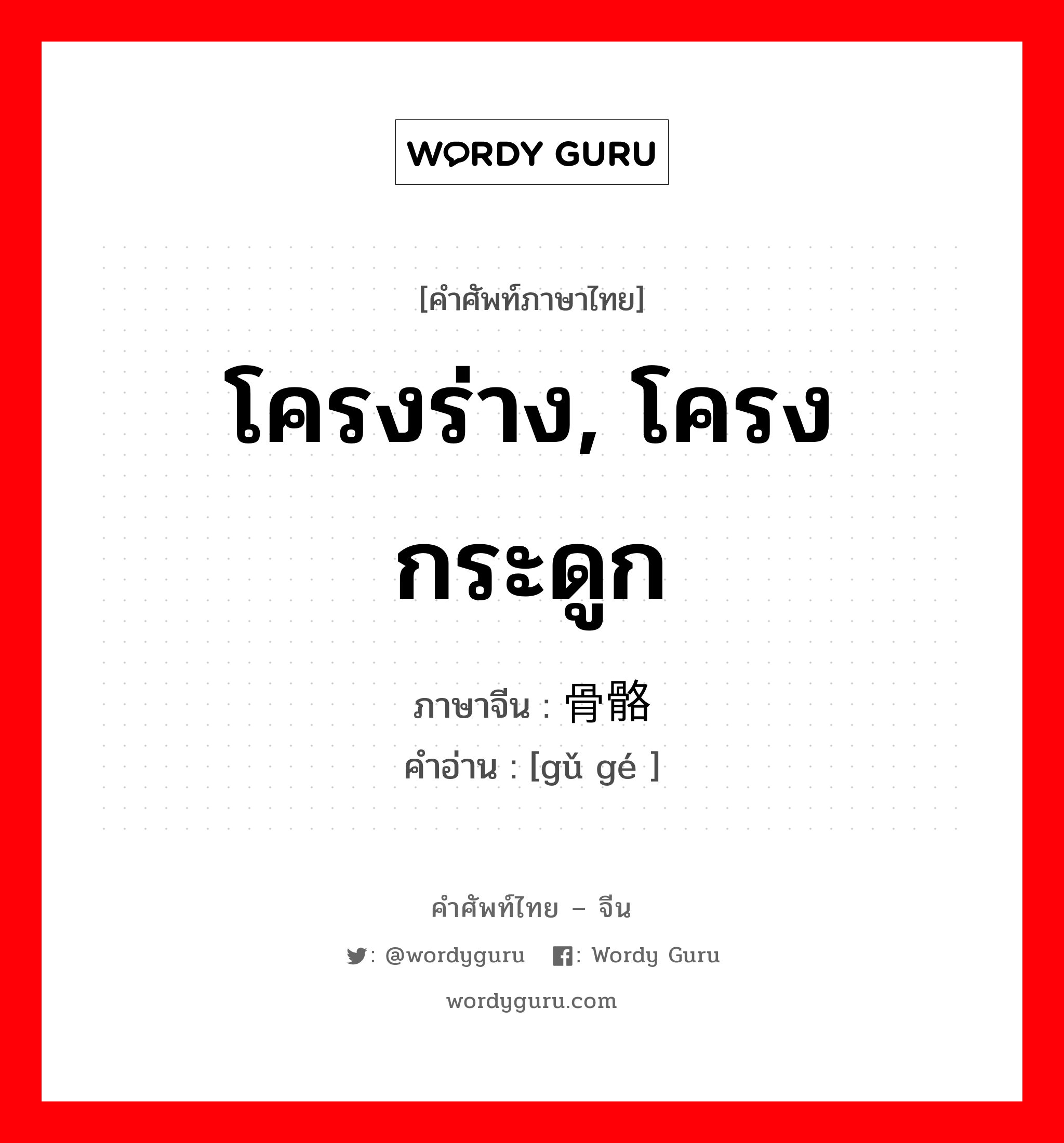 โครงร่าง, โครงกระดูก ภาษาจีนคืออะไร, คำศัพท์ภาษาไทย - จีน โครงร่าง, โครงกระดูก ภาษาจีน 骨骼 คำอ่าน [gǔ gé ]