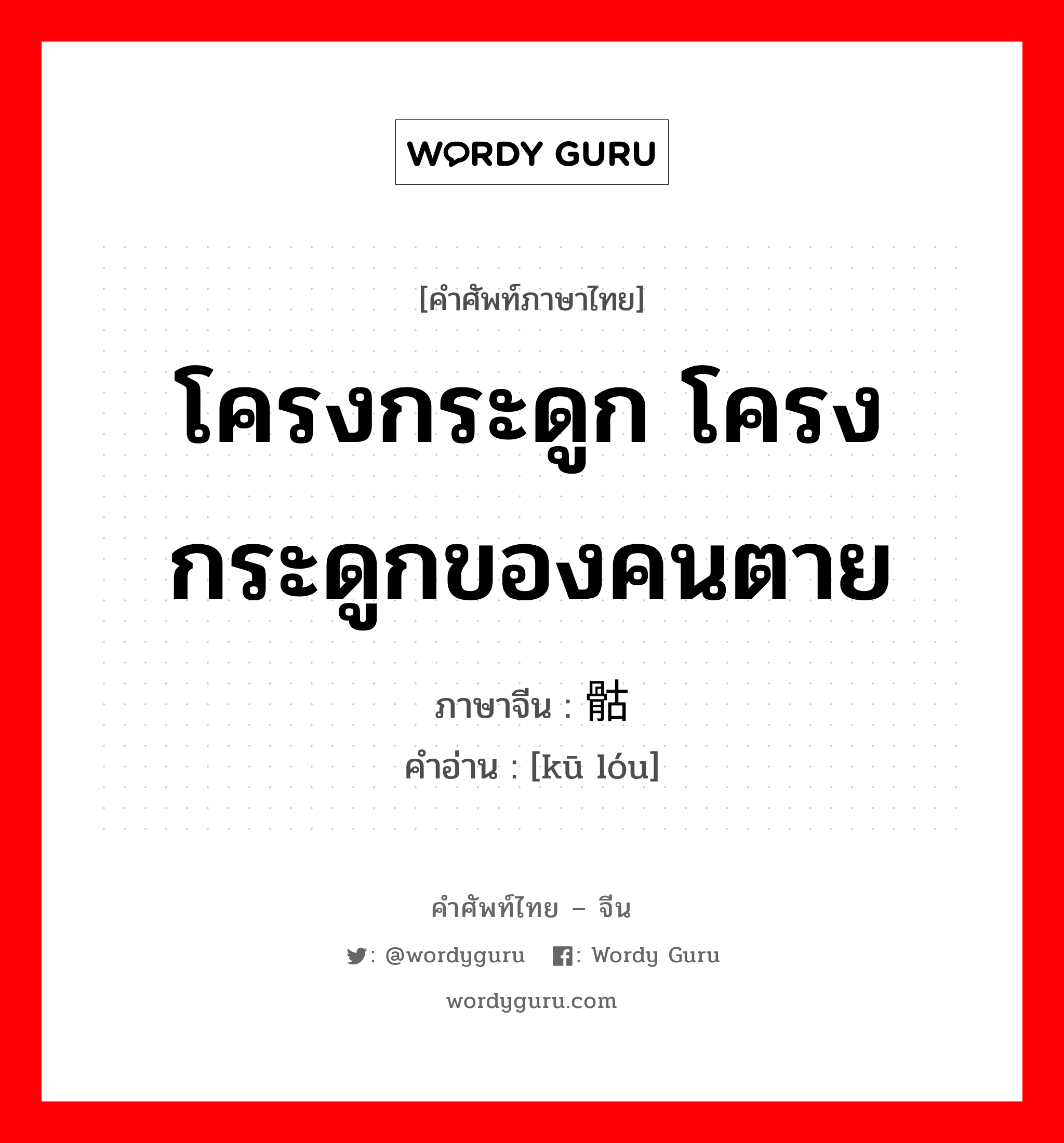 โครงกระดูก โครงกระดูกของคนตาย ภาษาจีนคืออะไร, คำศัพท์ภาษาไทย - จีน โครงกระดูก โครงกระดูกของคนตาย ภาษาจีน 骷髅 คำอ่าน [kū lóu]