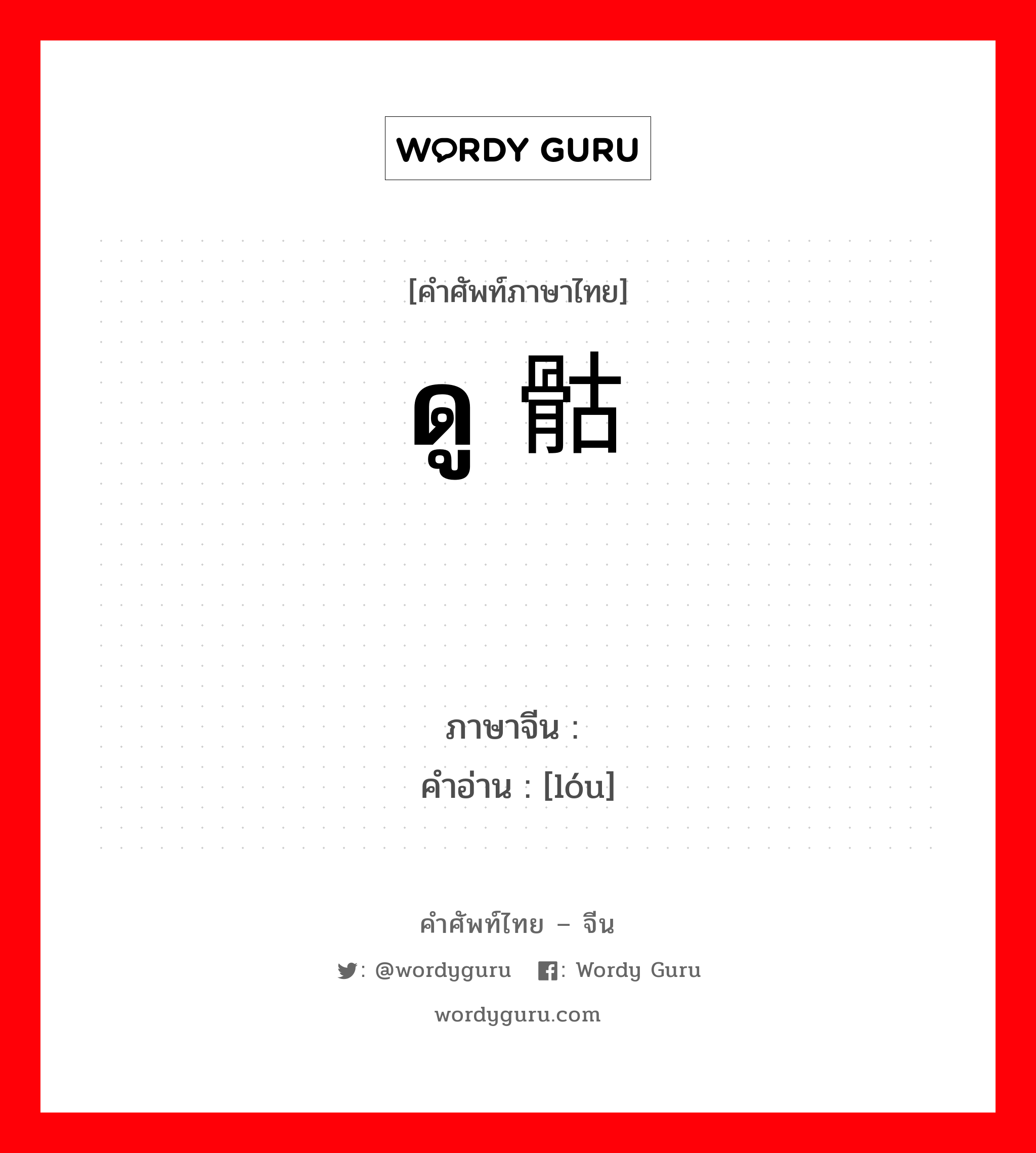 ดู 骷髅 ภาษาจีนคืออะไร, คำศัพท์ภาษาไทย - จีน ดู 骷髅 ภาษาจีน 髅 คำอ่าน [lóu]