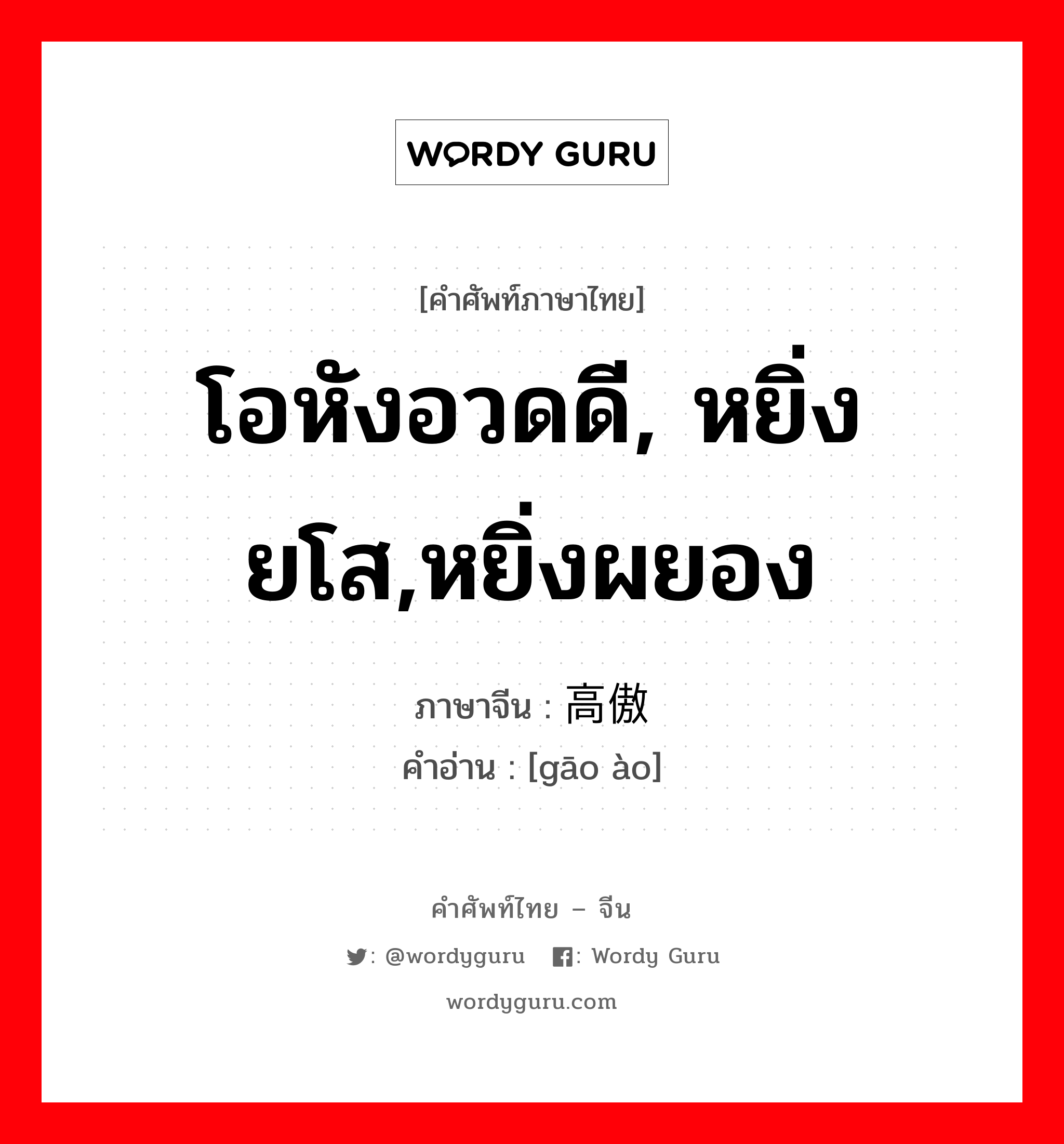 โอหังอวดดี, หยิ่งยโส,หยิ่งผยอง ภาษาจีนคืออะไร, คำศัพท์ภาษาไทย - จีน โอหังอวดดี, หยิ่งยโส,หยิ่งผยอง ภาษาจีน 高傲 คำอ่าน [gāo ào]