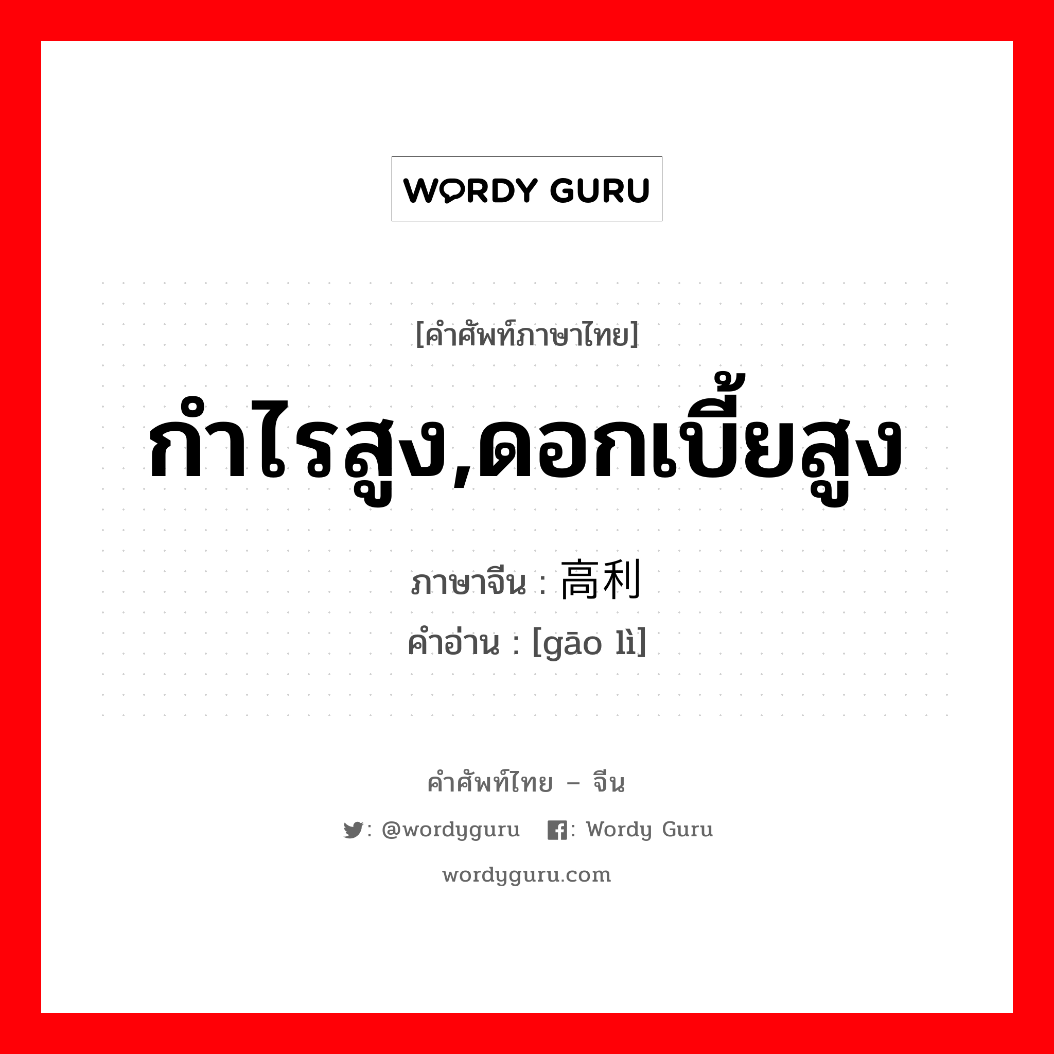 กำไรสูง,ดอกเบี้ยสูง ภาษาจีนคืออะไร, คำศัพท์ภาษาไทย - จีน กำไรสูง,ดอกเบี้ยสูง ภาษาจีน 高利 คำอ่าน [gāo lì]