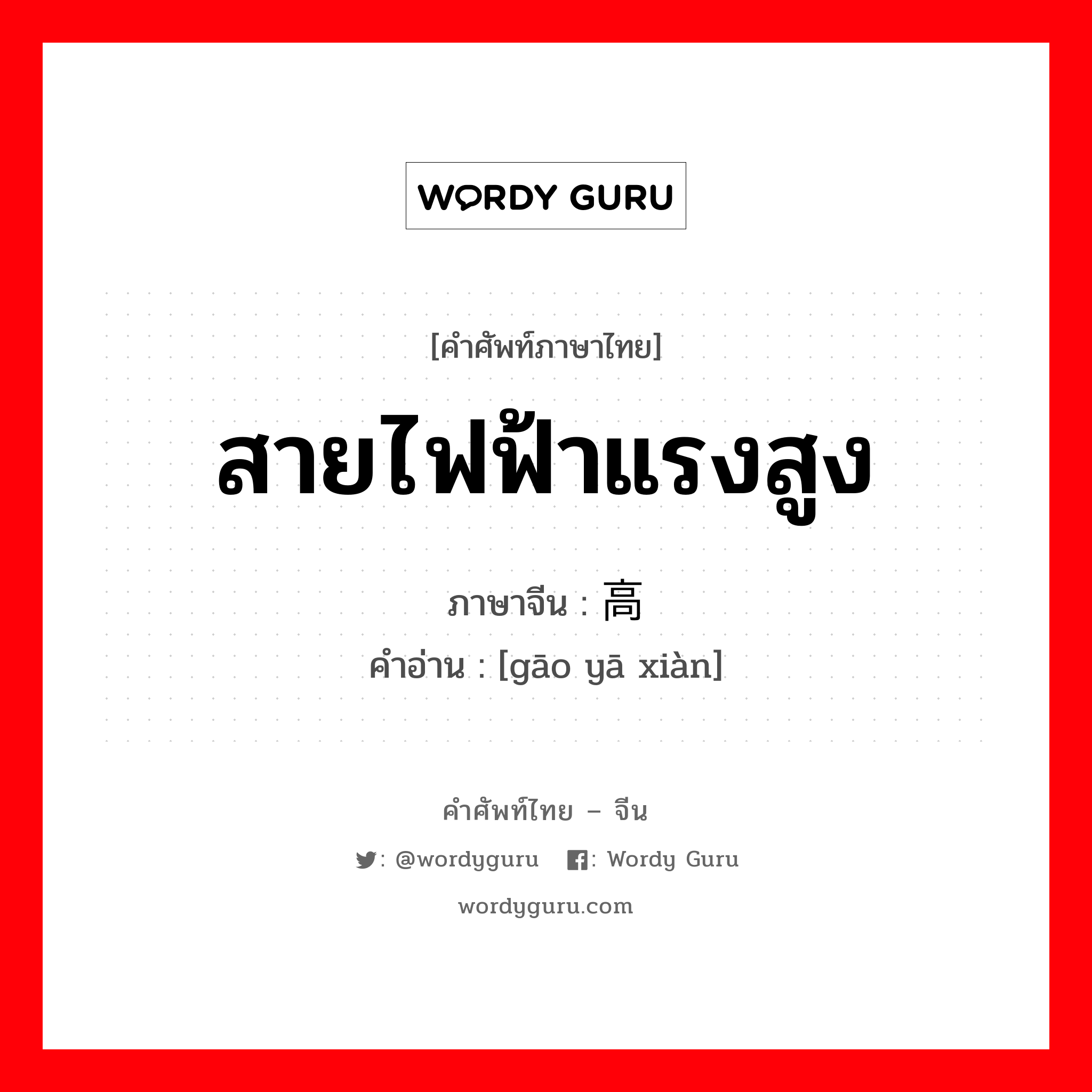 สายไฟฟ้าแรงสูง ภาษาจีนคืออะไร, คำศัพท์ภาษาไทย - จีน สายไฟฟ้าแรงสูง ภาษาจีน 高压线 คำอ่าน [gāo yā xiàn]