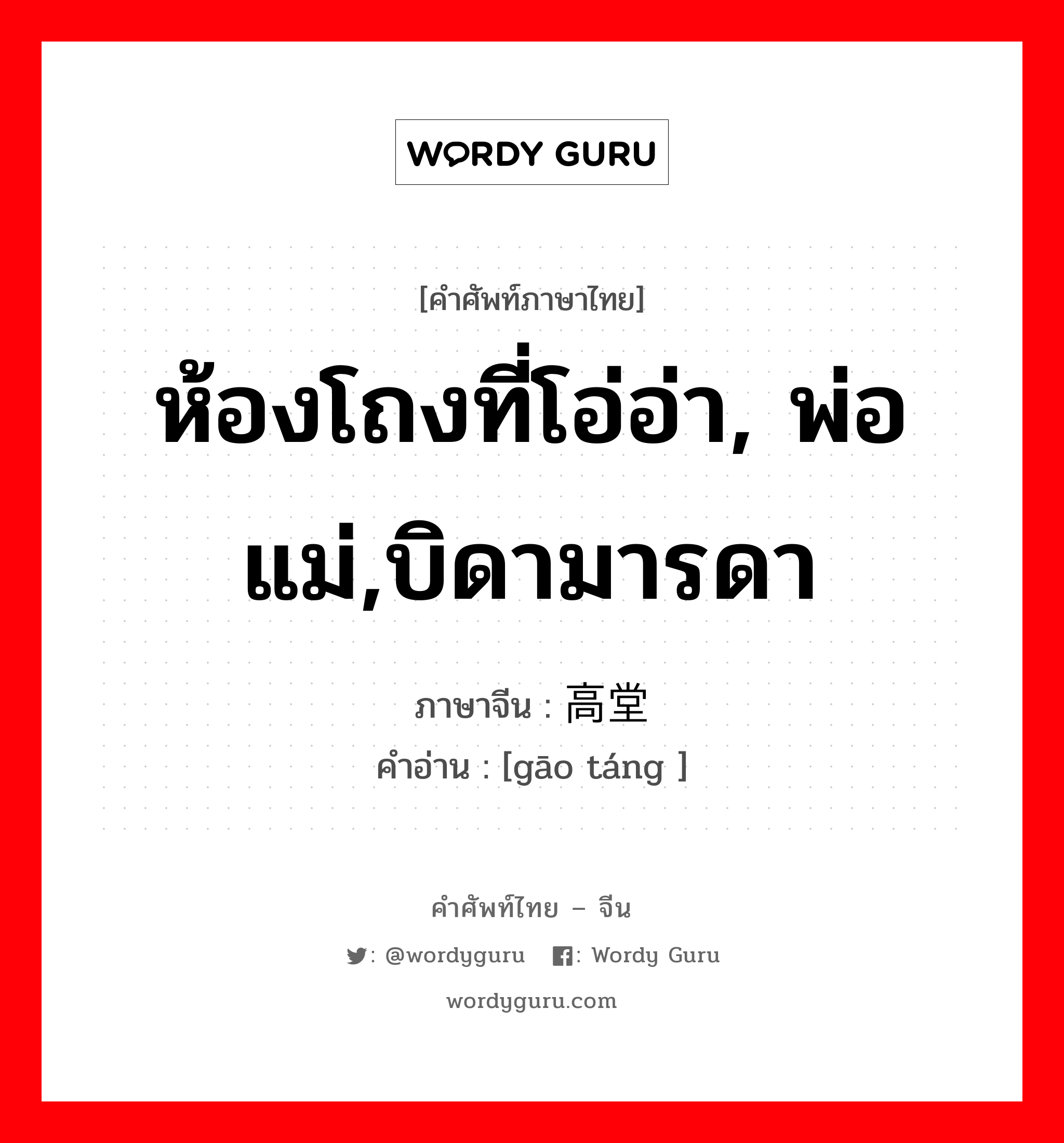 ห้องโถงที่โอ่อ่า, พ่อแม่,บิดามารดา ภาษาจีนคืออะไร, คำศัพท์ภาษาไทย - จีน ห้องโถงที่โอ่อ่า, พ่อแม่,บิดามารดา ภาษาจีน 高堂 คำอ่าน [gāo táng ]