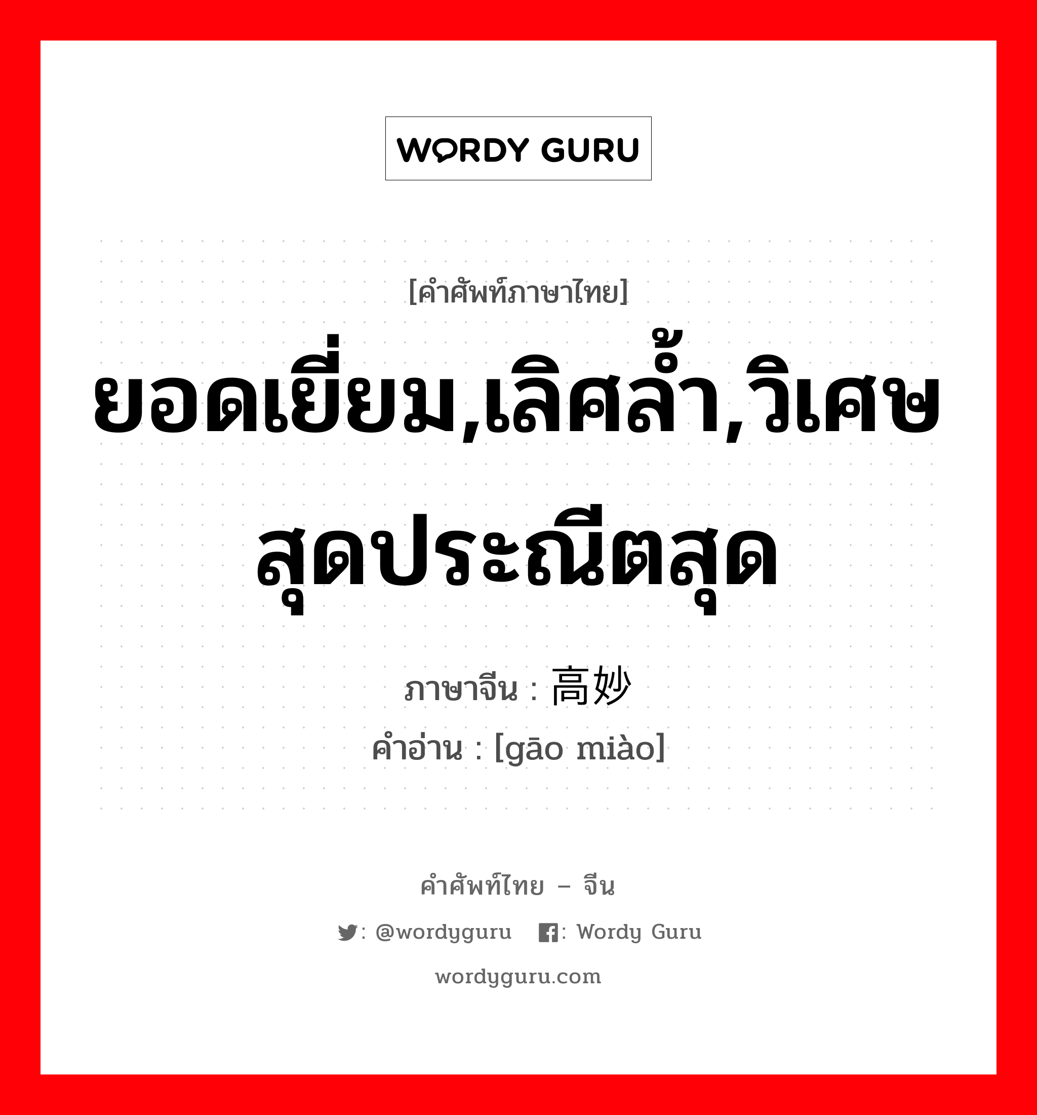 ยอดเยี่ยม,เลิศล้ำ,วิเศษสุดประณีตสุด ภาษาจีนคืออะไร, คำศัพท์ภาษาไทย - จีน ยอดเยี่ยม,เลิศล้ำ,วิเศษสุดประณีตสุด ภาษาจีน 高妙 คำอ่าน [gāo miào]