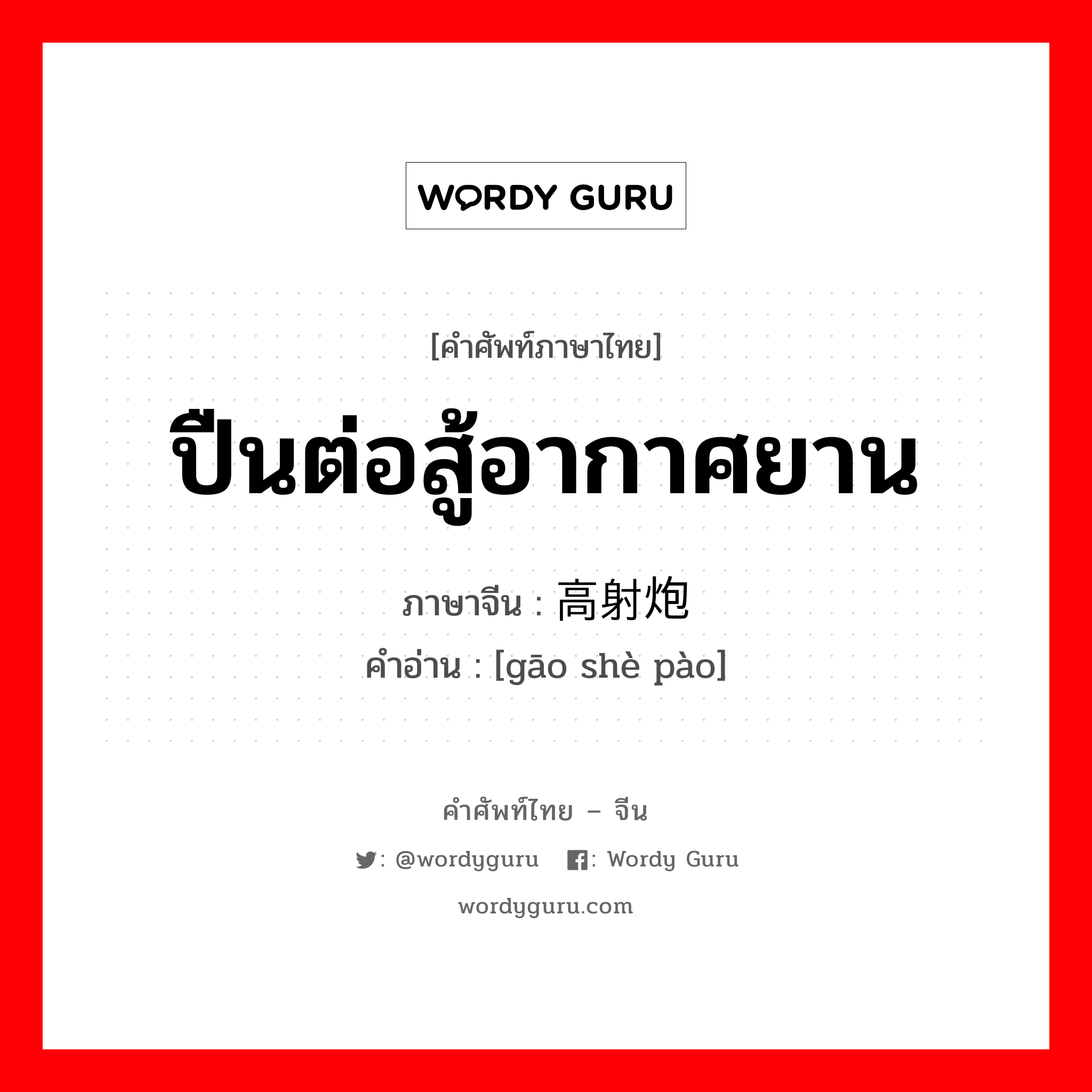 ปืนต่อสู้อากาศยาน ภาษาจีนคืออะไร, คำศัพท์ภาษาไทย - จีน ปืนต่อสู้อากาศยาน ภาษาจีน 高射炮 คำอ่าน [gāo shè pào]