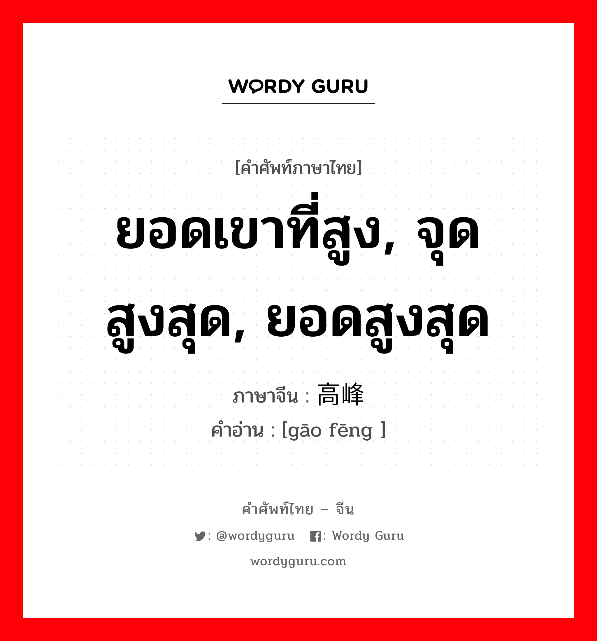 ยอดเขาที่สูง, จุดสูงสุด, ยอดสูงสุด ภาษาจีนคืออะไร, คำศัพท์ภาษาไทย - จีน ยอดเขาที่สูง, จุดสูงสุด, ยอดสูงสุด ภาษาจีน 高峰 คำอ่าน [gāo fēng ]