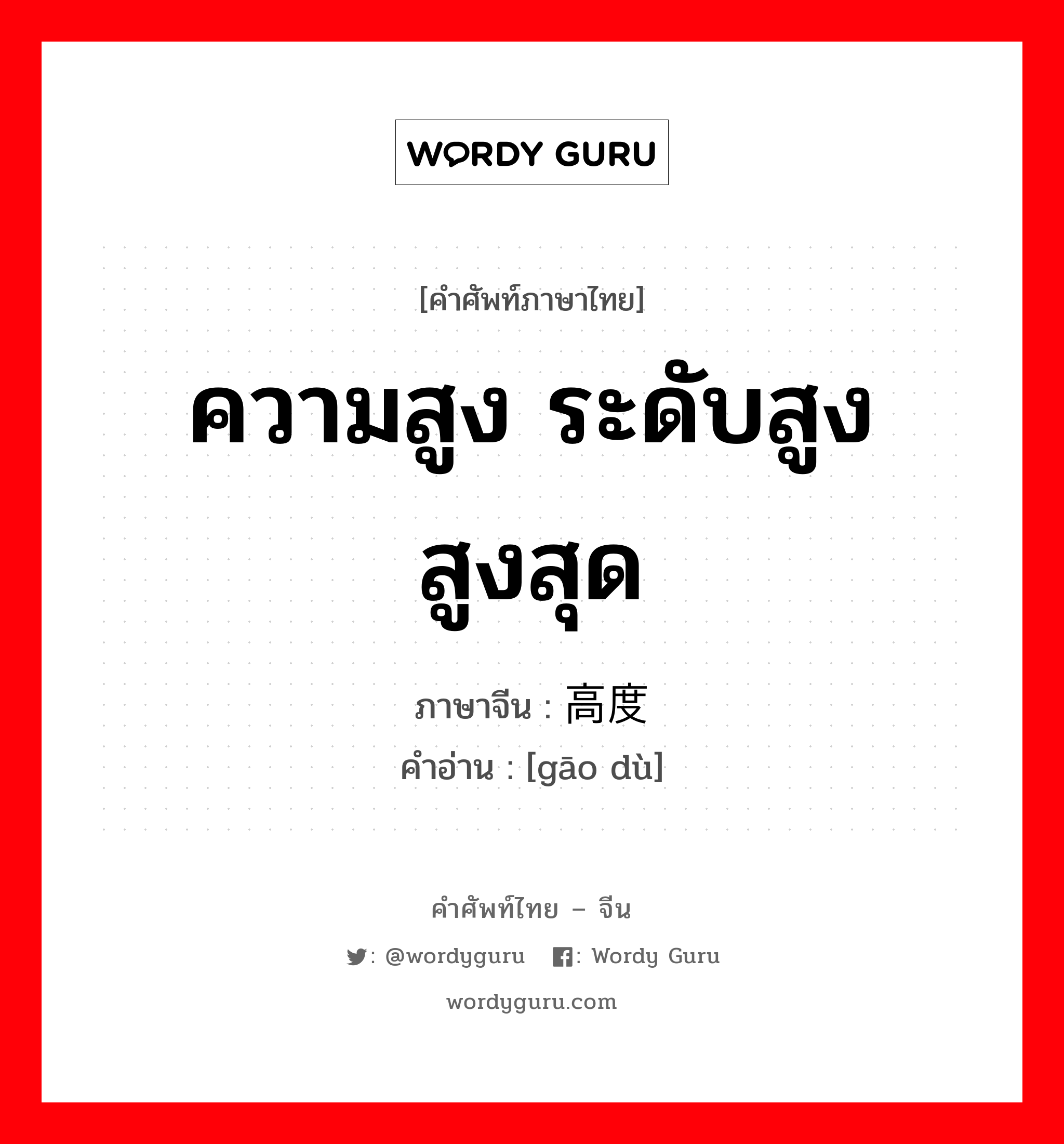 ความสูง ระดับสูง สูงสุด ภาษาจีนคืออะไร, คำศัพท์ภาษาไทย - จีน ความสูง ระดับสูง สูงสุด ภาษาจีน 高度 คำอ่าน [gāo dù]