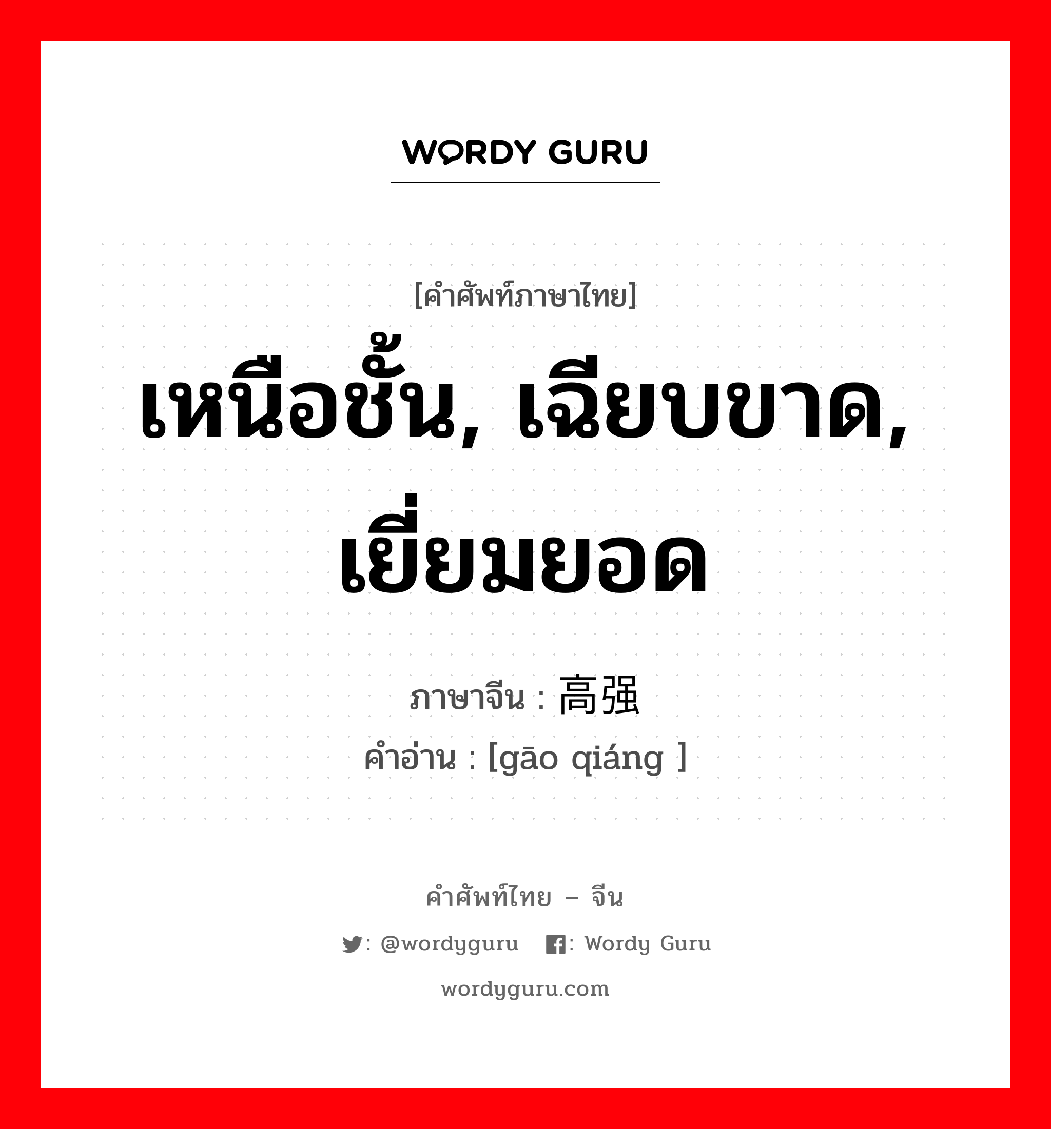 เหนือชั้น, เฉียบขาด, เยี่ยมยอด ภาษาจีนคืออะไร, คำศัพท์ภาษาไทย - จีน เหนือชั้น, เฉียบขาด, เยี่ยมยอด ภาษาจีน 高强 คำอ่าน [gāo qiáng ]