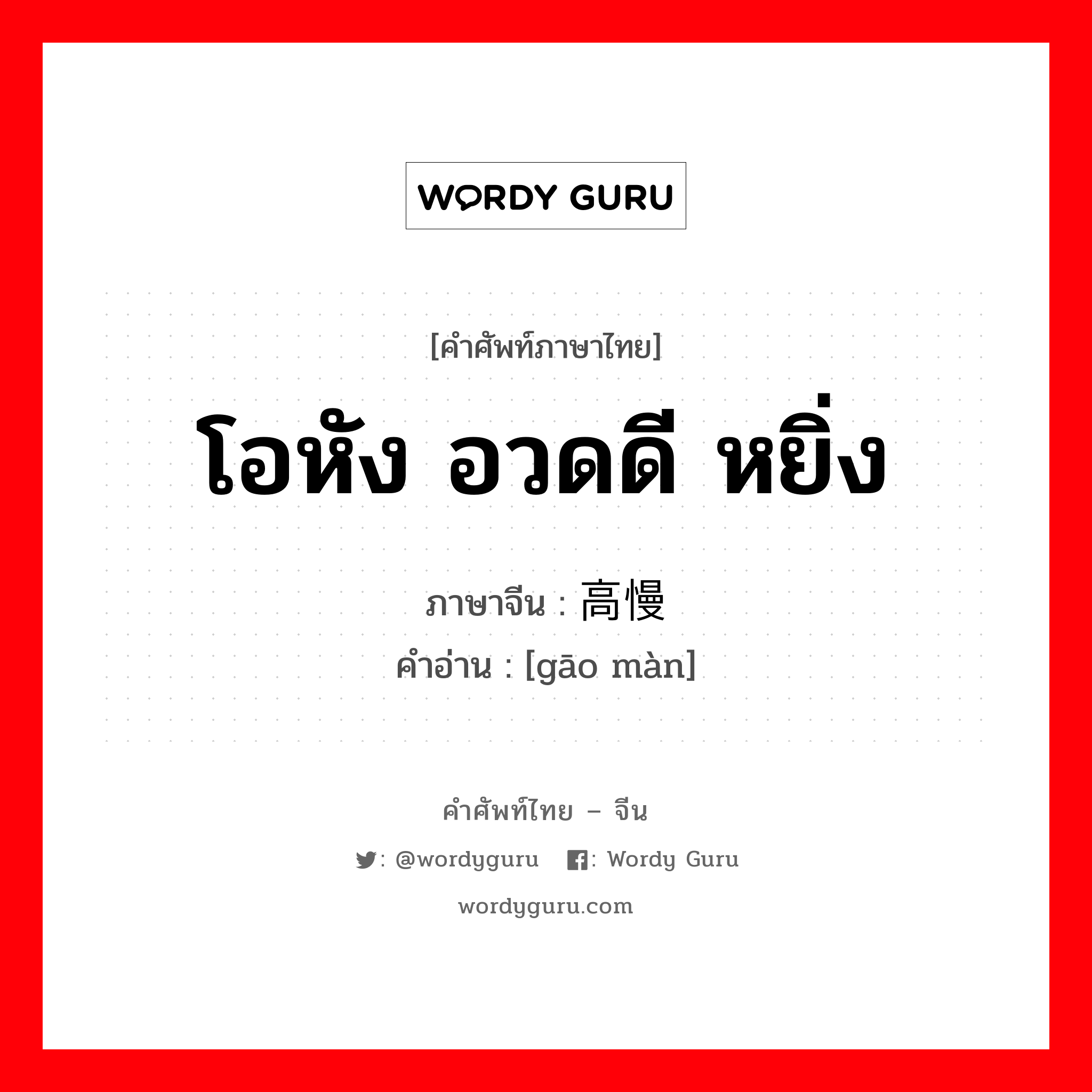 โอหัง อวดดี หยิ่ง ภาษาจีนคืออะไร, คำศัพท์ภาษาไทย - จีน โอหัง อวดดี หยิ่ง ภาษาจีน 高慢 คำอ่าน [gāo màn]