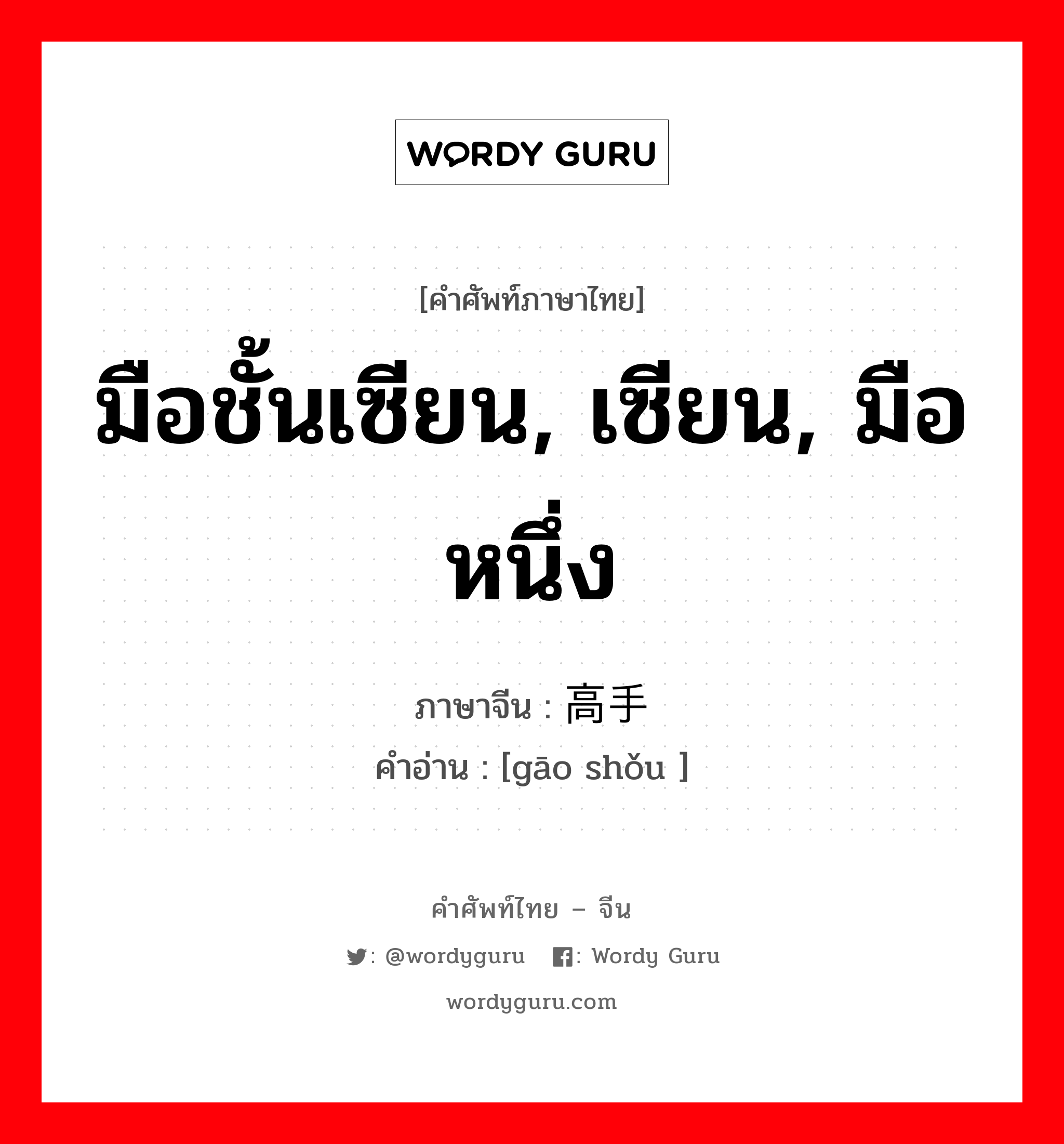 มือชั้นเซียน, เซียน, มือหนึ่ง ภาษาจีนคืออะไร, คำศัพท์ภาษาไทย - จีน มือชั้นเซียน, เซียน, มือหนึ่ง ภาษาจีน 高手 คำอ่าน [gāo shǒu ]