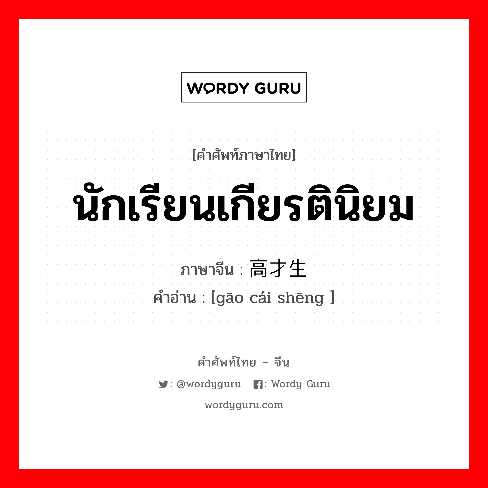 นักเรียนเกียรตินิยม ภาษาจีนคืออะไร, คำศัพท์ภาษาไทย - จีน นักเรียนเกียรตินิยม ภาษาจีน 高才生 คำอ่าน [gāo cái shēng ]