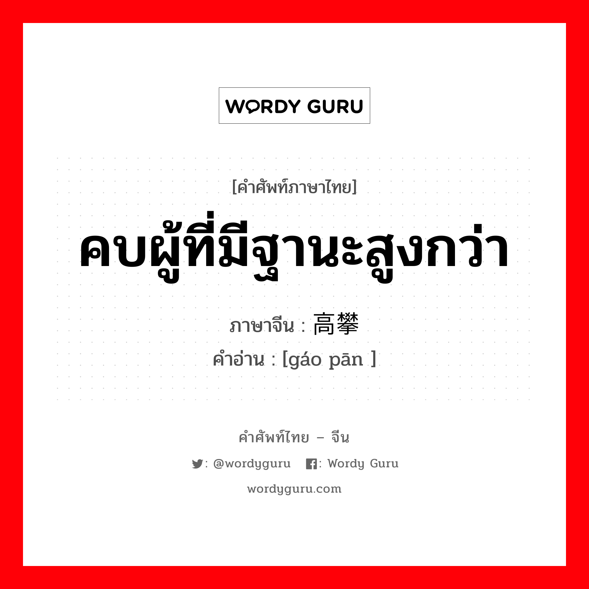 คบผู้ที่มีฐานะสูงกว่า ภาษาจีนคืออะไร, คำศัพท์ภาษาไทย - จีน คบผู้ที่มีฐานะสูงกว่า ภาษาจีน 高攀 คำอ่าน [gáo pān ]