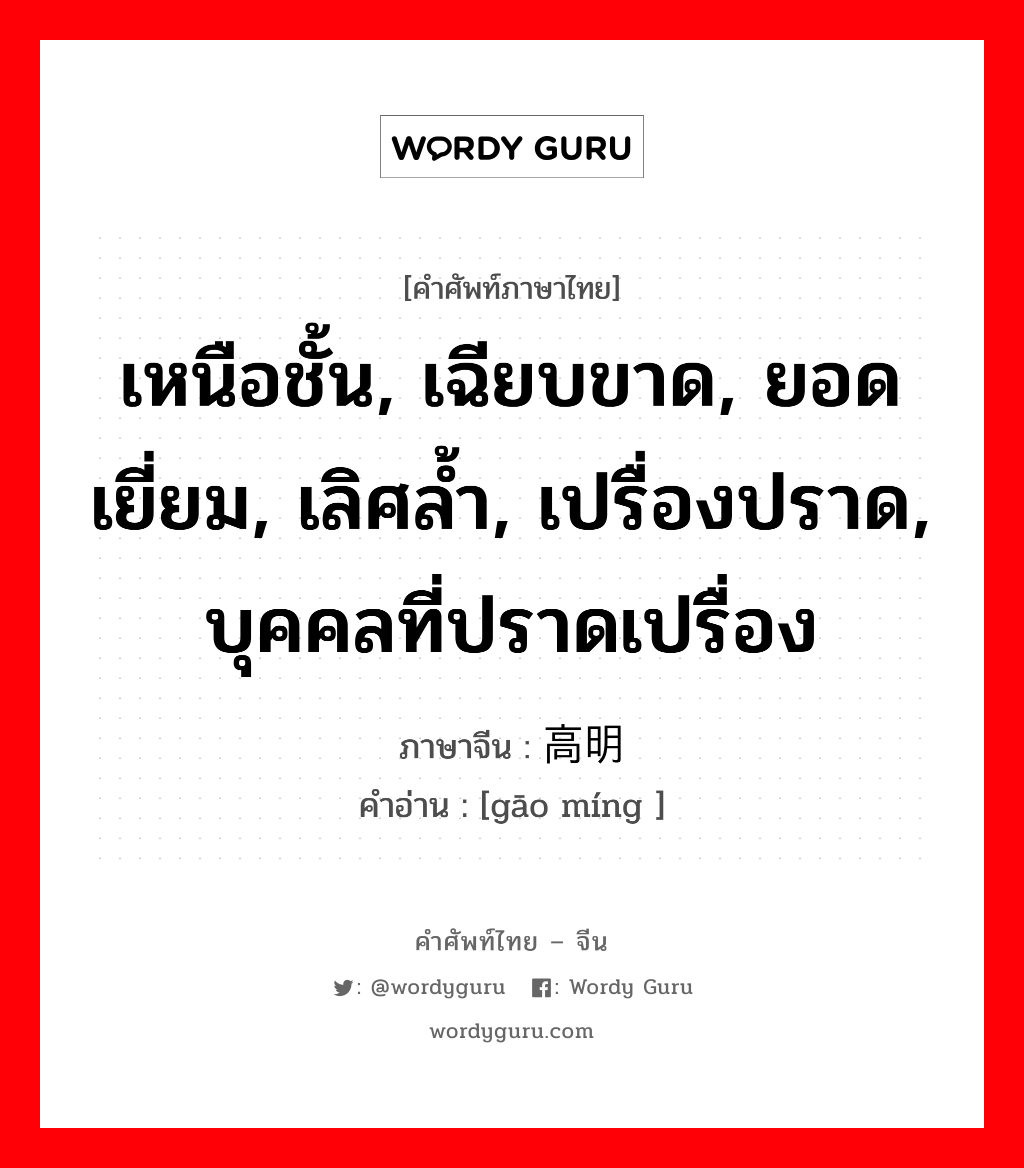 เหนือชั้น, เฉียบขาด, ยอดเยี่ยม, เลิศล้ำ, เปรื่องปราด, บุคคลที่ปราดเปรื่อง ภาษาจีนคืออะไร, คำศัพท์ภาษาไทย - จีน เหนือชั้น, เฉียบขาด, ยอดเยี่ยม, เลิศล้ำ, เปรื่องปราด, บุคคลที่ปราดเปรื่อง ภาษาจีน 高明 คำอ่าน [gāo míng ]