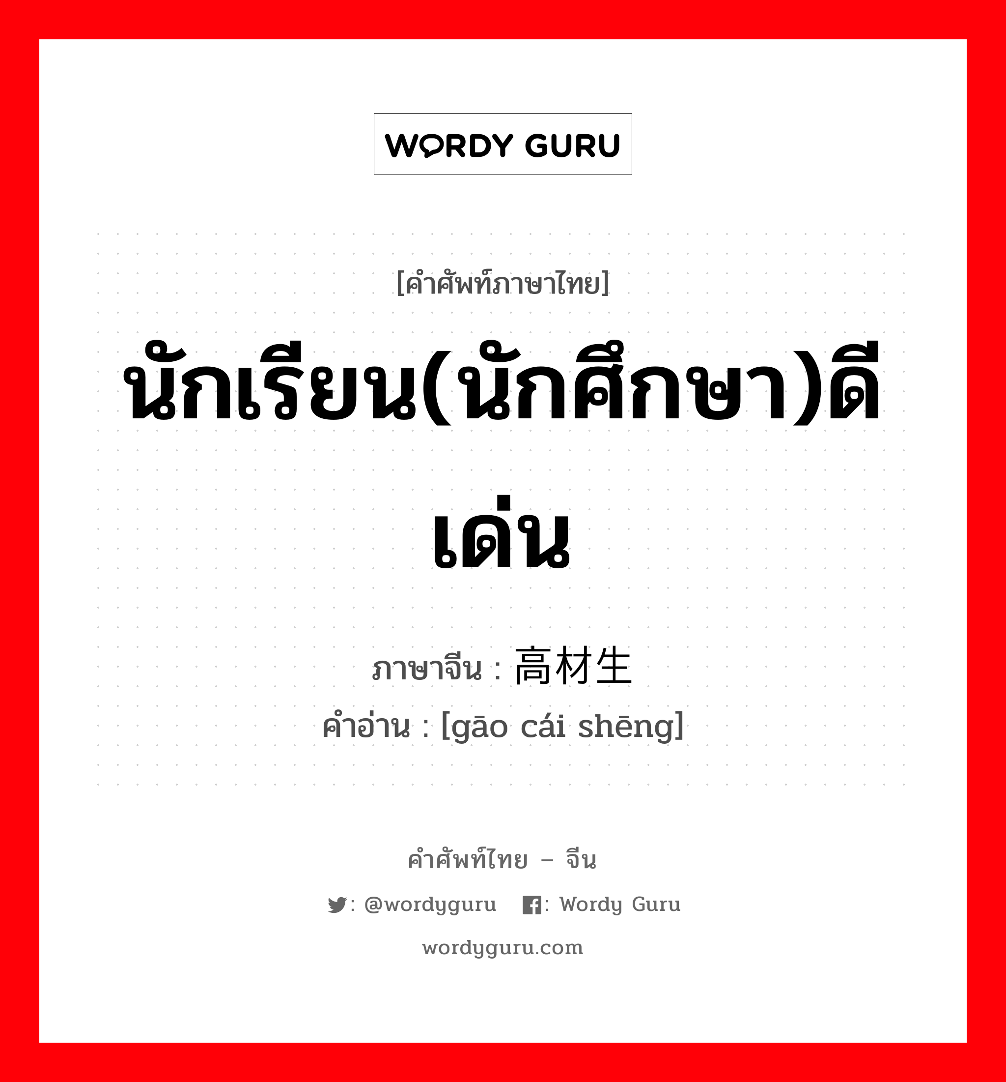 นักเรียน(นักศึกษา)ดีเด่น ภาษาจีนคืออะไร, คำศัพท์ภาษาไทย - จีน นักเรียน(นักศึกษา)ดีเด่น ภาษาจีน 高材生 คำอ่าน [gāo cái shēng]