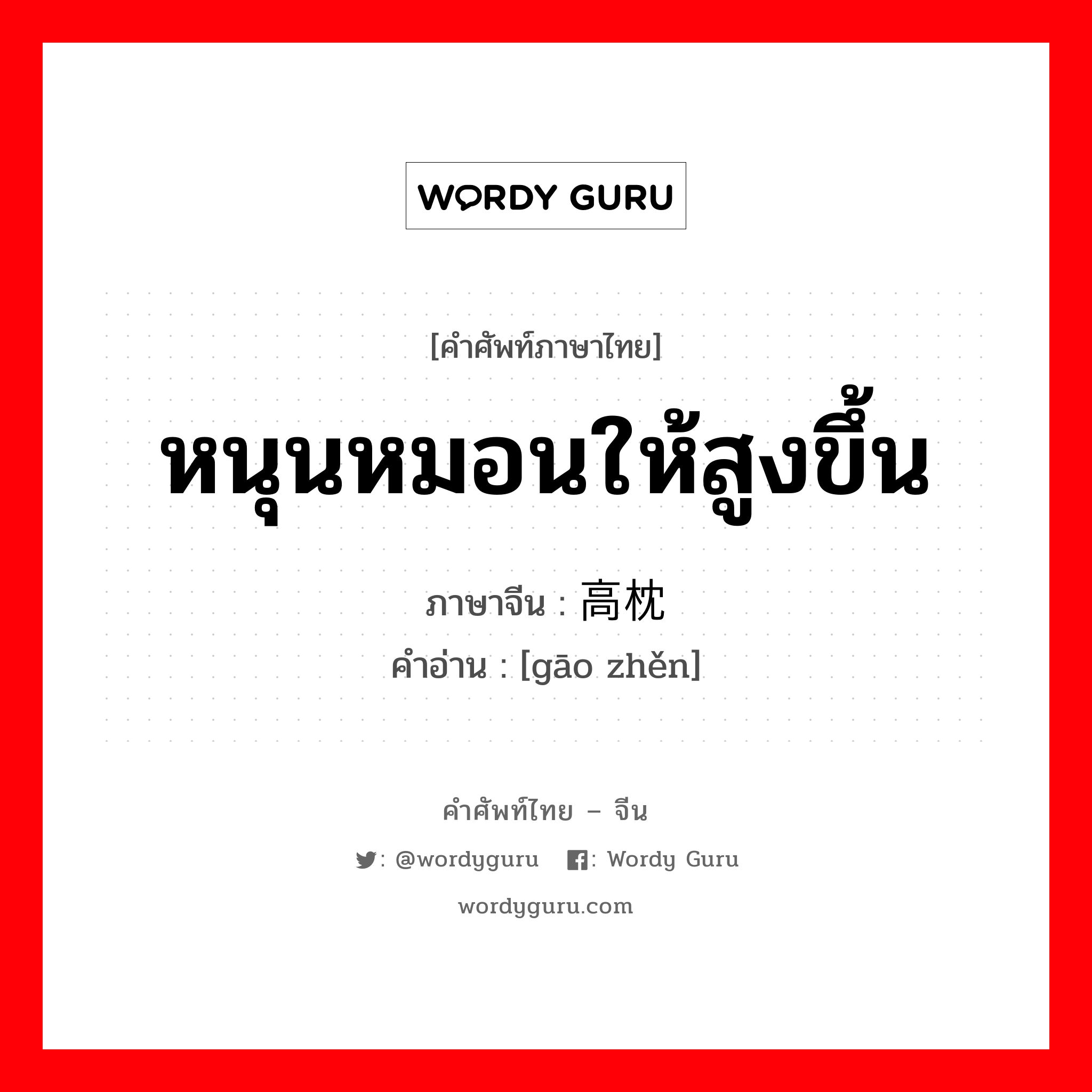 หนุนหมอนให้สูงขึ้น ภาษาจีนคืออะไร, คำศัพท์ภาษาไทย - จีน หนุนหมอนให้สูงขึ้น ภาษาจีน 高枕 คำอ่าน [gāo zhěn]