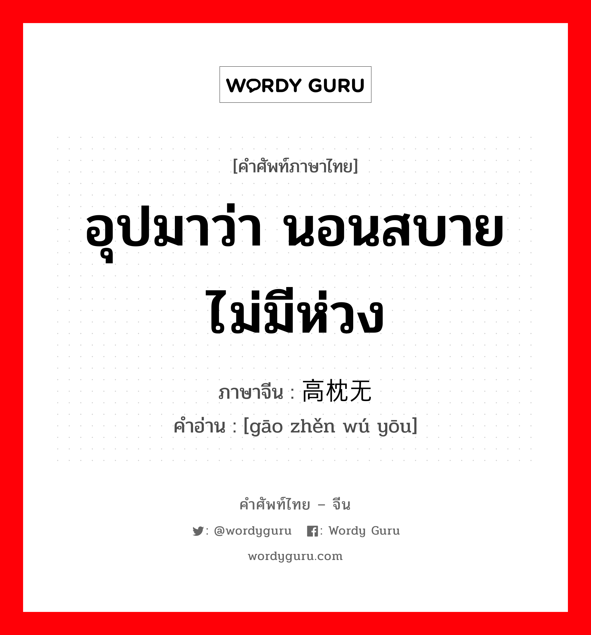 高枕无忧 ภาษาไทย?, คำศัพท์ภาษาไทย - จีน 高枕无忧 ภาษาจีน อุปมาว่า นอนสบายไม่มีห่วง คำอ่าน [gāo zhěn wú yōu]