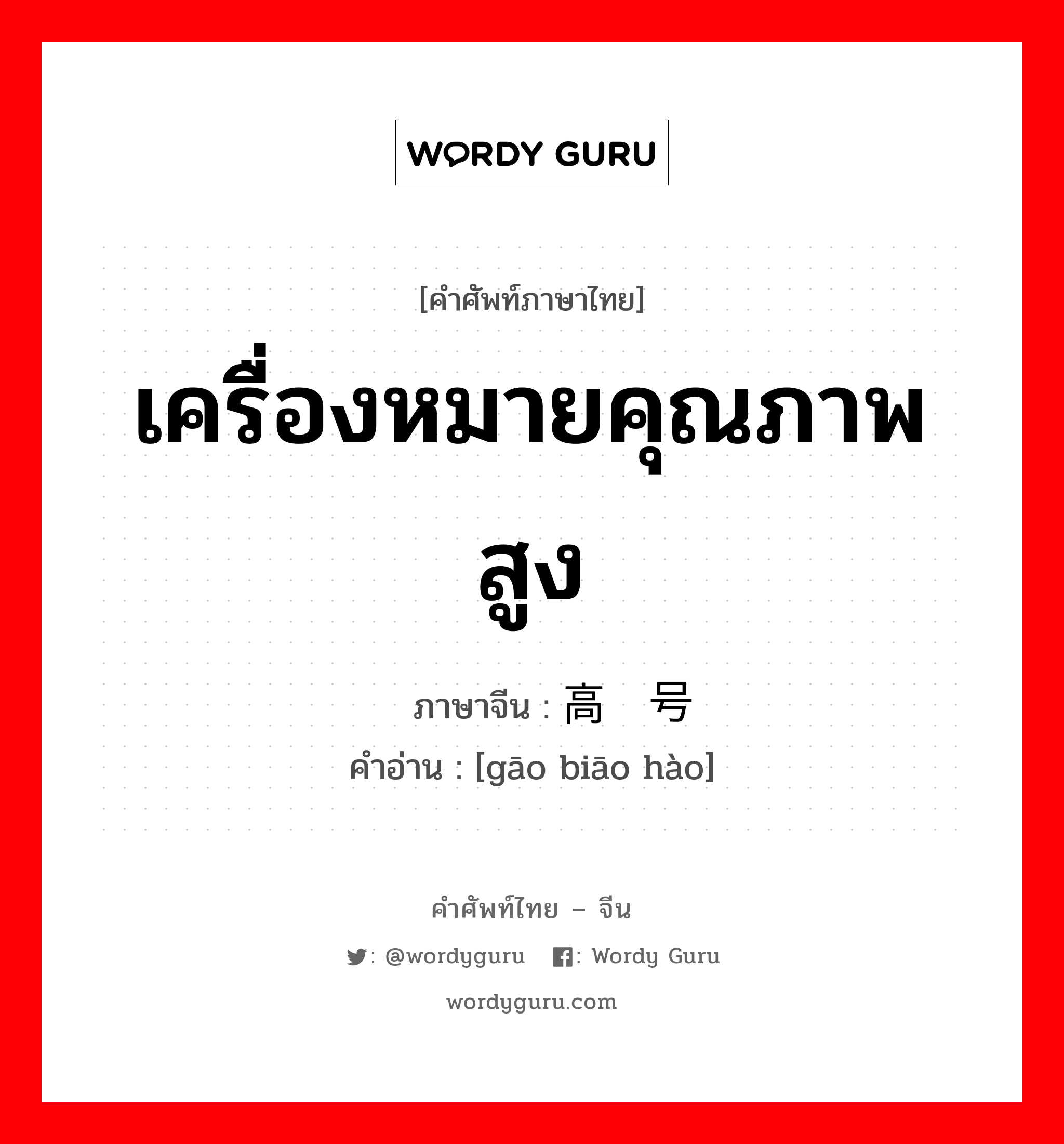 เครื่องหมายคุณภาพสูง ภาษาจีนคืออะไร, คำศัพท์ภาษาไทย - จีน เครื่องหมายคุณภาพสูง ภาษาจีน 高标号 คำอ่าน [gāo biāo hào]