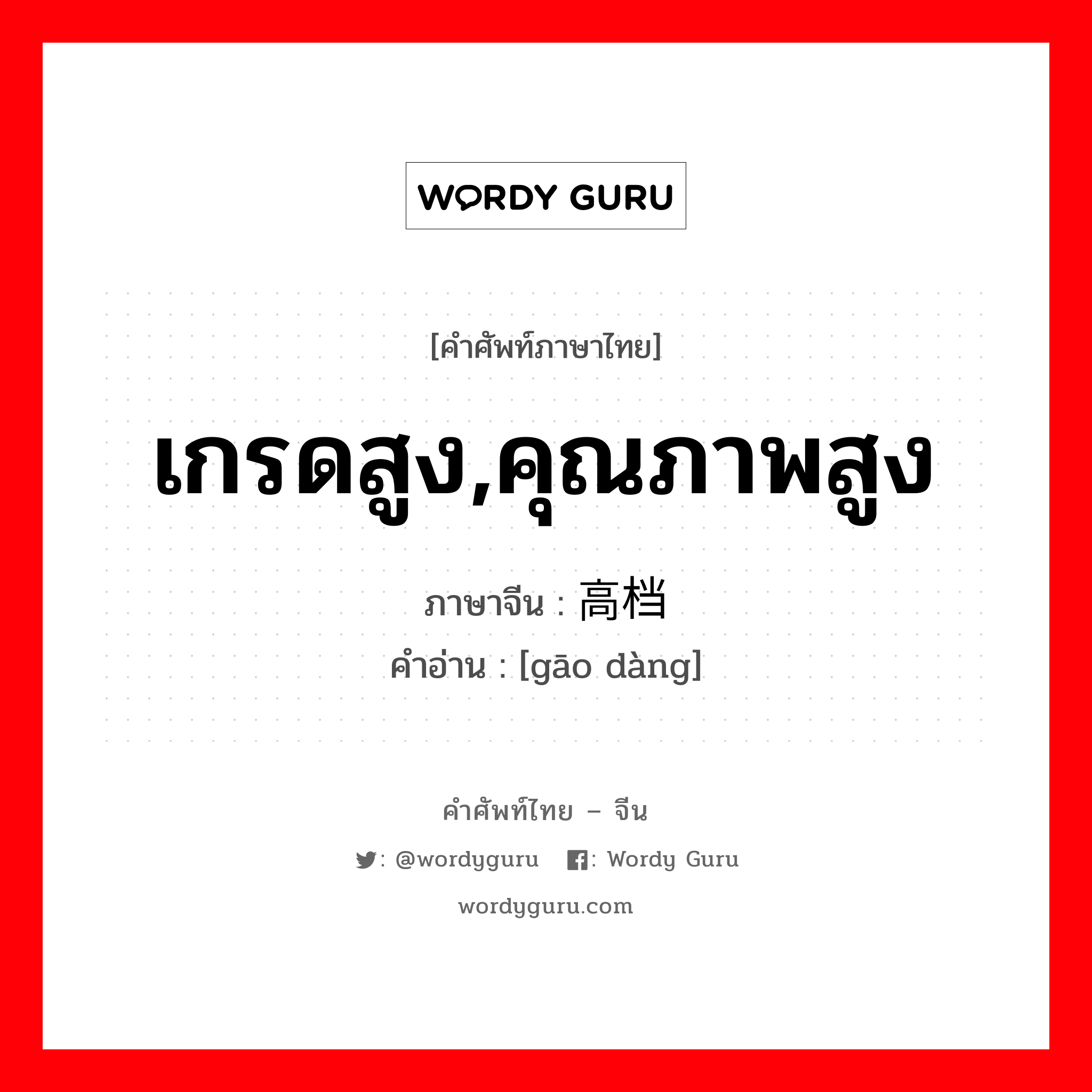 เกรดสูง,คุณภาพสูง ภาษาจีนคืออะไร, คำศัพท์ภาษาไทย - จีน เกรดสูง,คุณภาพสูง ภาษาจีน 高档 คำอ่าน [gāo dàng]