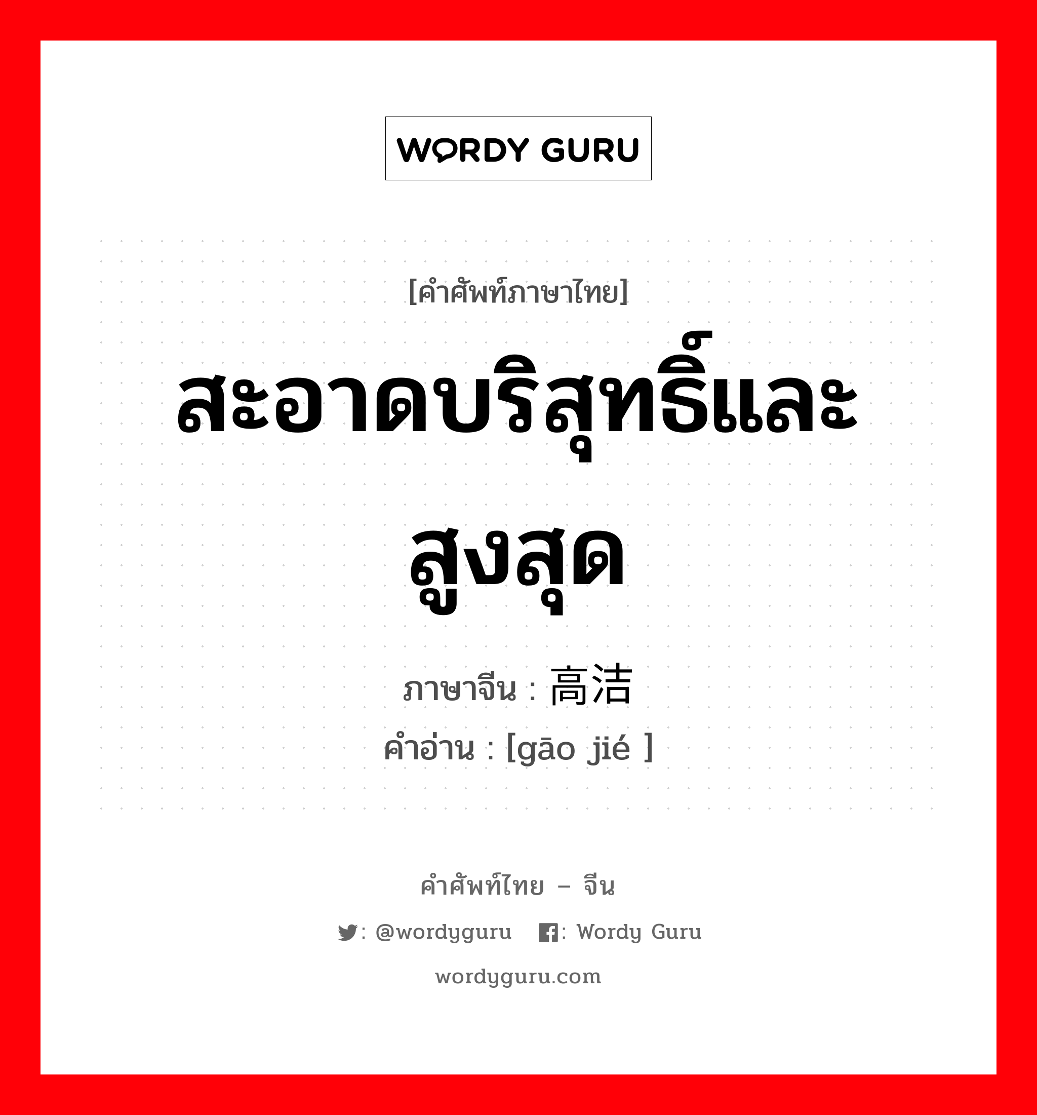 สะอาดบริสุทธิ์และสูงสุด ภาษาจีนคืออะไร, คำศัพท์ภาษาไทย - จีน สะอาดบริสุทธิ์และสูงสุด ภาษาจีน 高洁 คำอ่าน [gāo jié ]