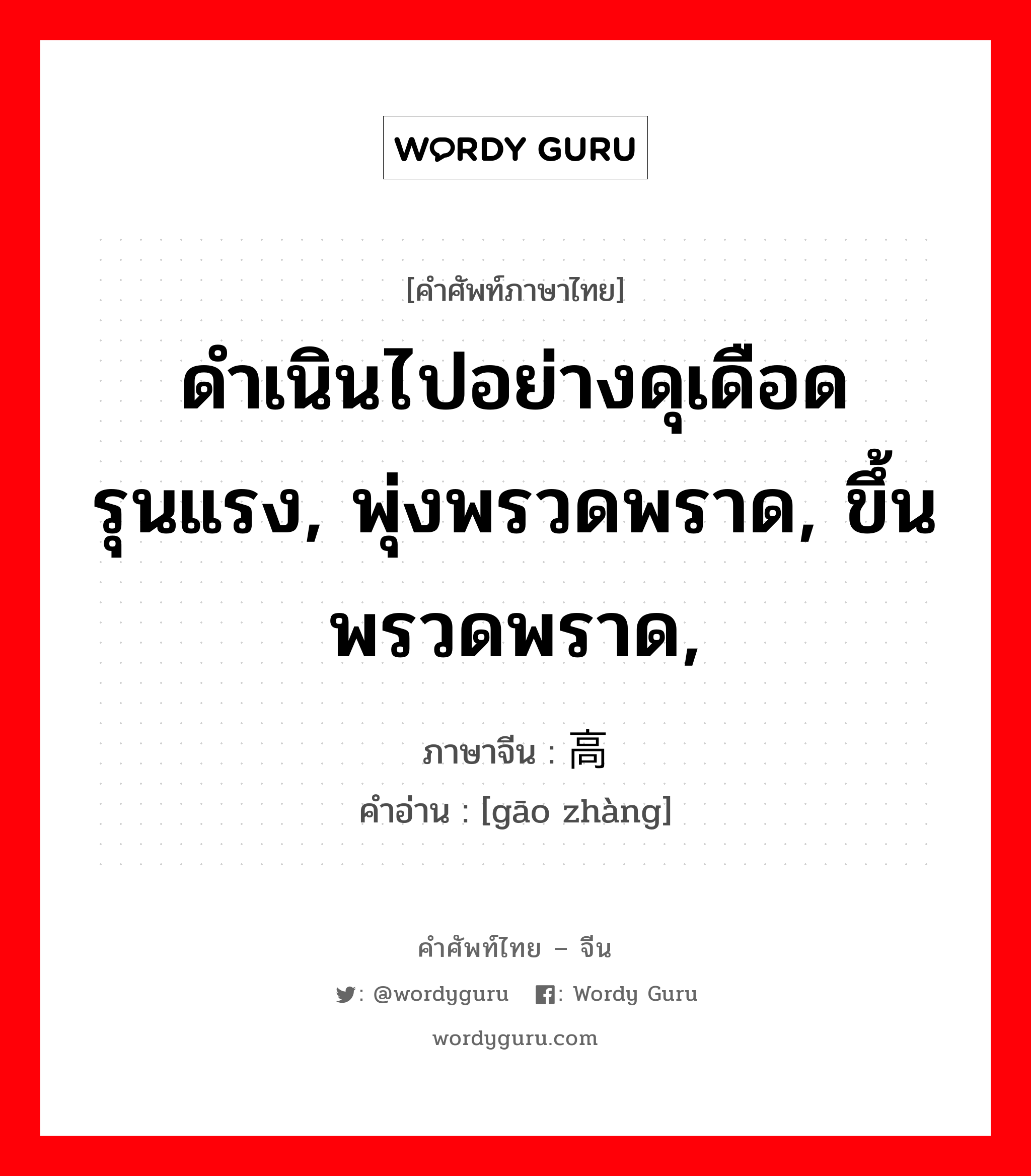 ดำเนินไปอย่างดุเดือดรุนแรง, พุ่งพรวดพราด, ขึ้นพรวดพราด, ภาษาจีนคืออะไร, คำศัพท์ภาษาไทย - จีน ดำเนินไปอย่างดุเดือดรุนแรง, พุ่งพรวดพราด, ขึ้นพรวดพราด, ภาษาจีน 高涨 คำอ่าน [gāo zhàng]