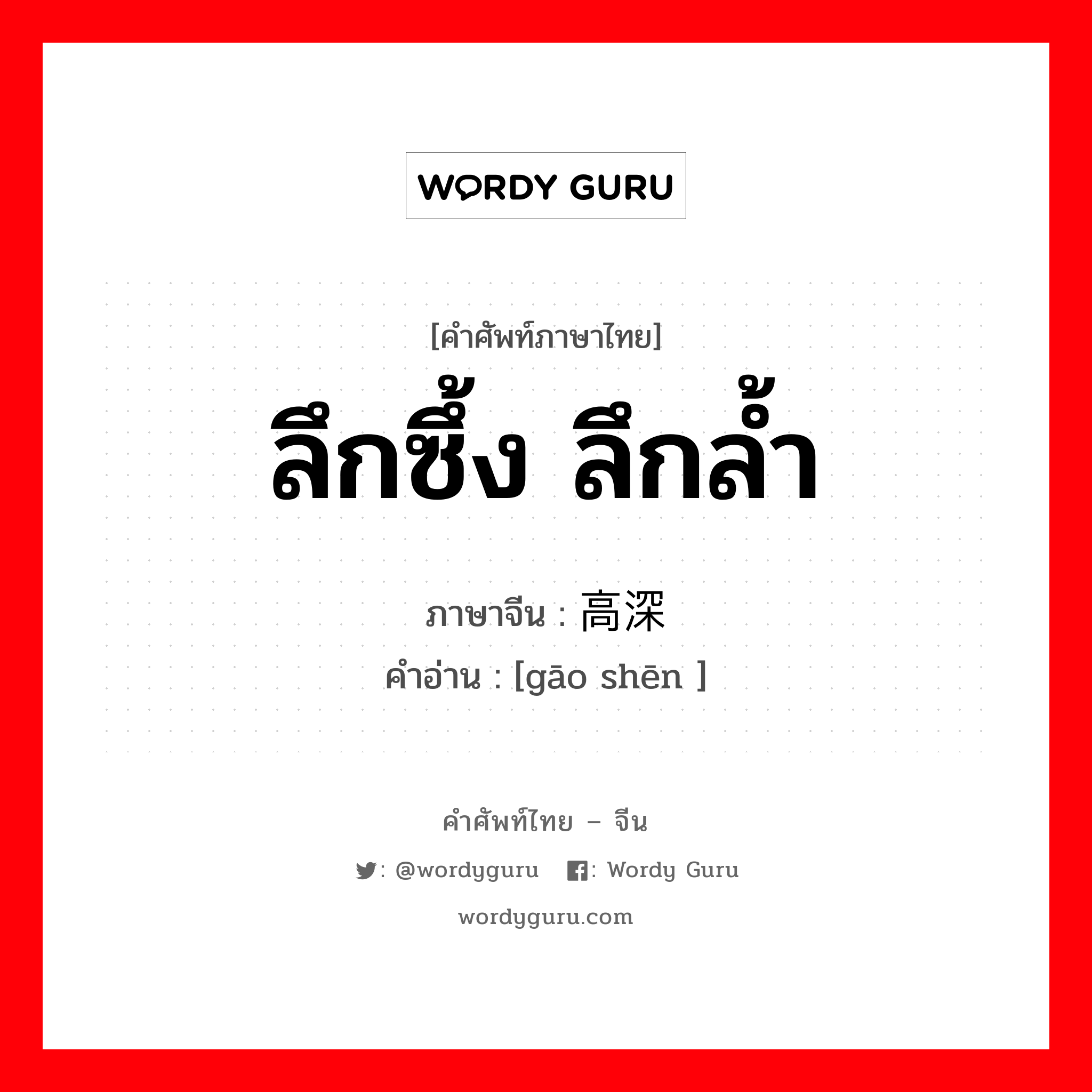 ลึกซึ้ง ลึกล้ำ ภาษาจีนคืออะไร, คำศัพท์ภาษาไทย - จีน ลึกซึ้ง ลึกล้ำ ภาษาจีน 高深 คำอ่าน [gāo shēn ]