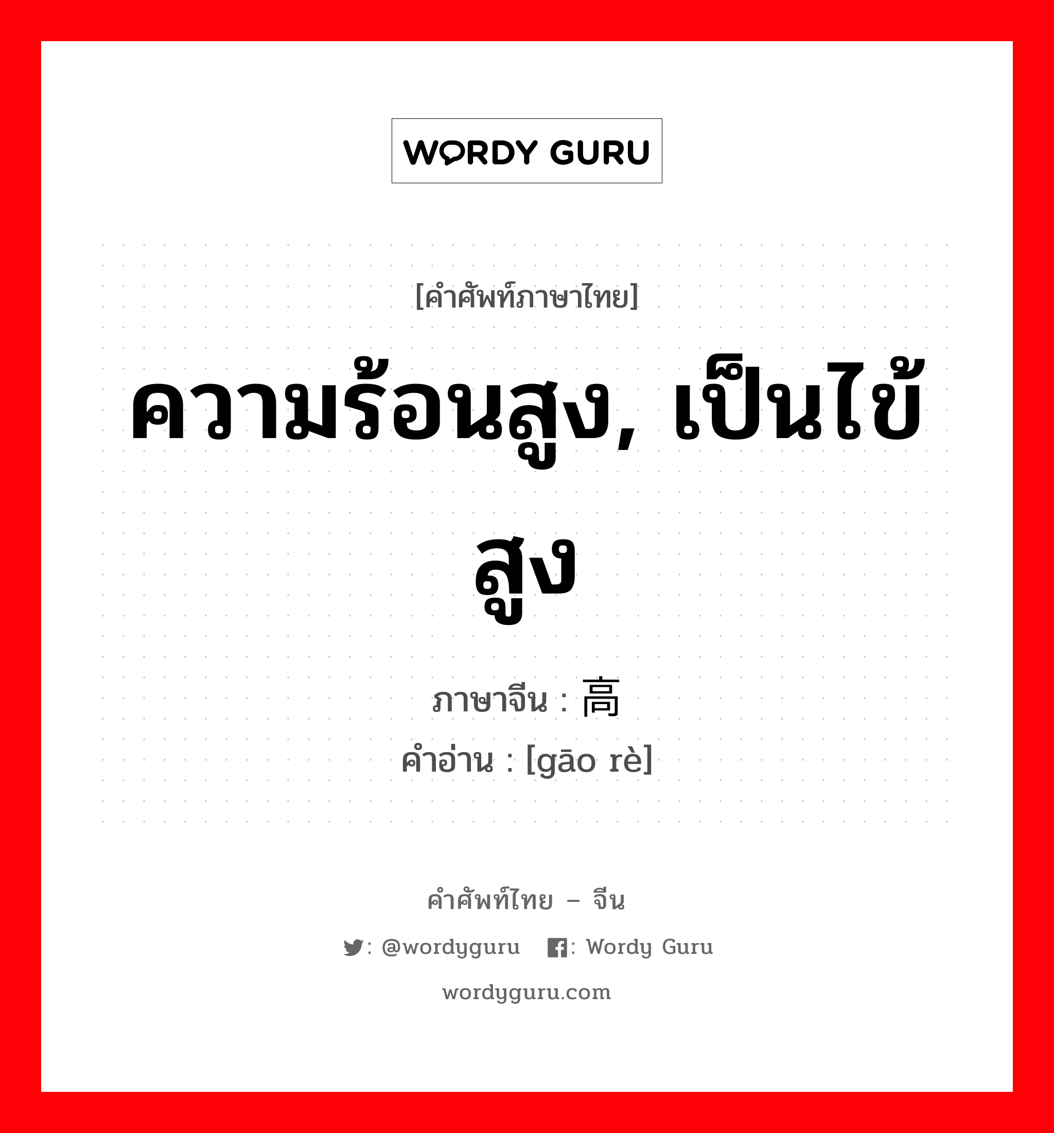 ความร้อนสูง, เป็นไข้สูง ภาษาจีนคืออะไร, คำศัพท์ภาษาไทย - จีน ความร้อนสูง, เป็นไข้สูง ภาษาจีน 高热 คำอ่าน [gāo rè]