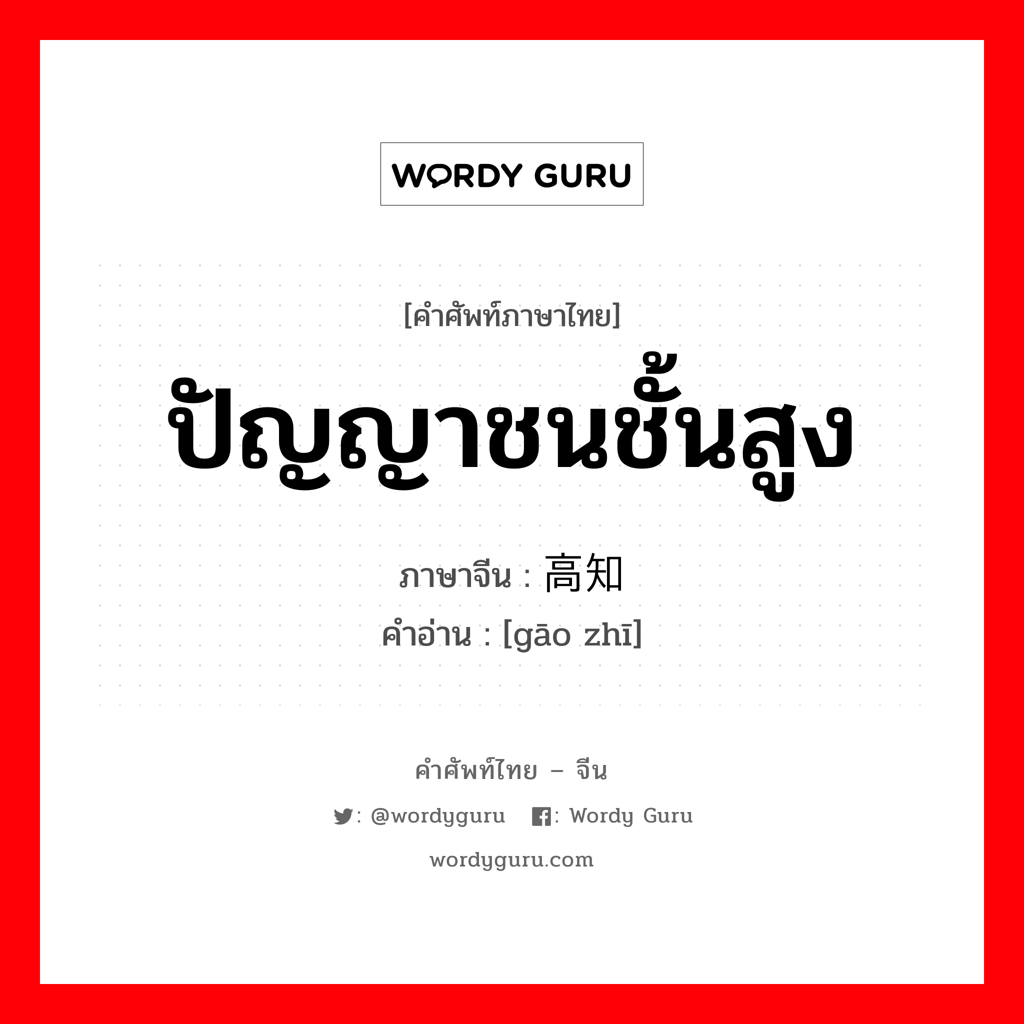 ปัญญาชนชั้นสูง ภาษาจีนคืออะไร, คำศัพท์ภาษาไทย - จีน ปัญญาชนชั้นสูง ภาษาจีน 高知 คำอ่าน [gāo zhī]