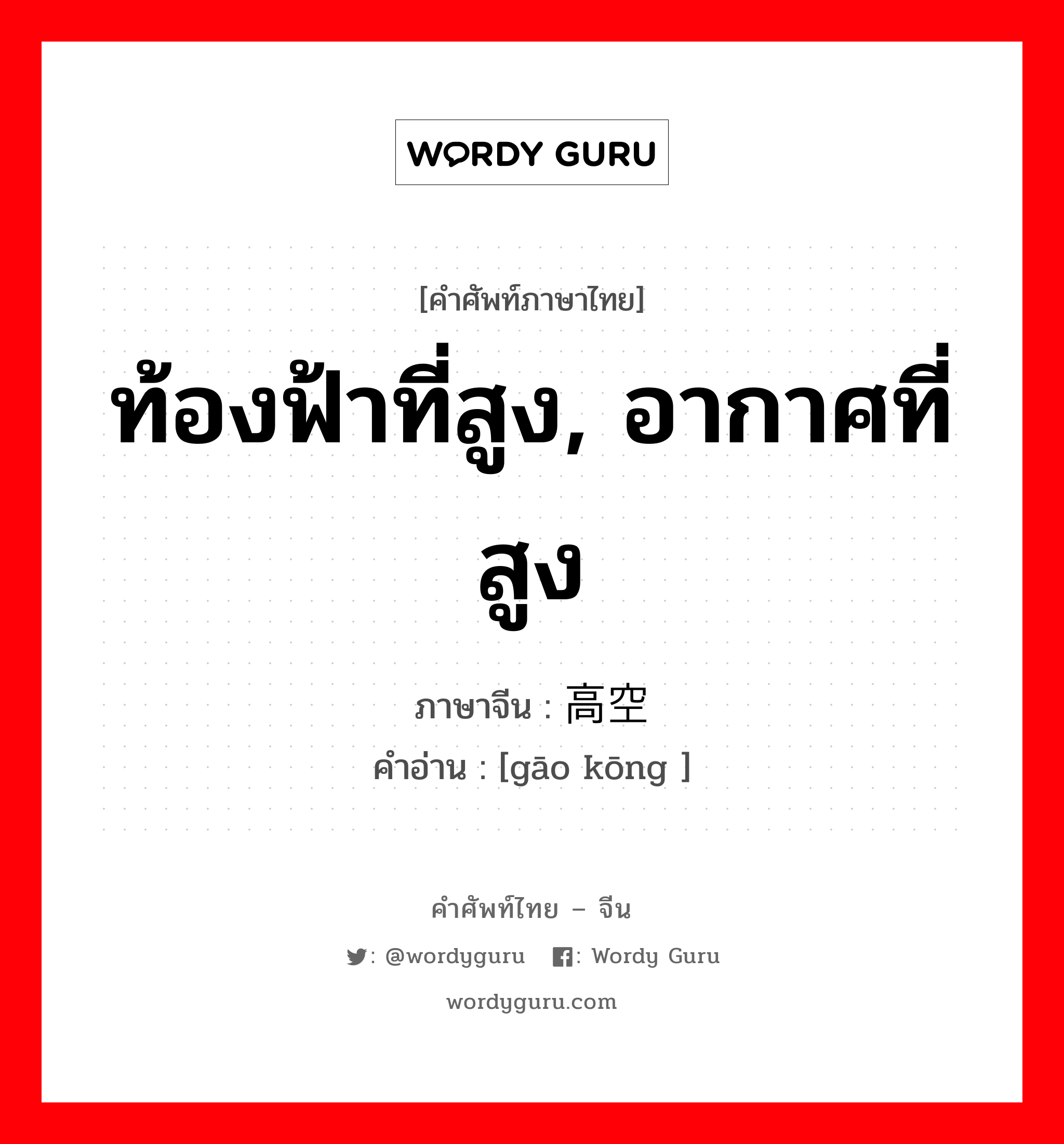 ท้องฟ้าที่สูง, อากาศที่สูง ภาษาจีนคืออะไร, คำศัพท์ภาษาไทย - จีน ท้องฟ้าที่สูง, อากาศที่สูง ภาษาจีน 高空 คำอ่าน [gāo kōng ]