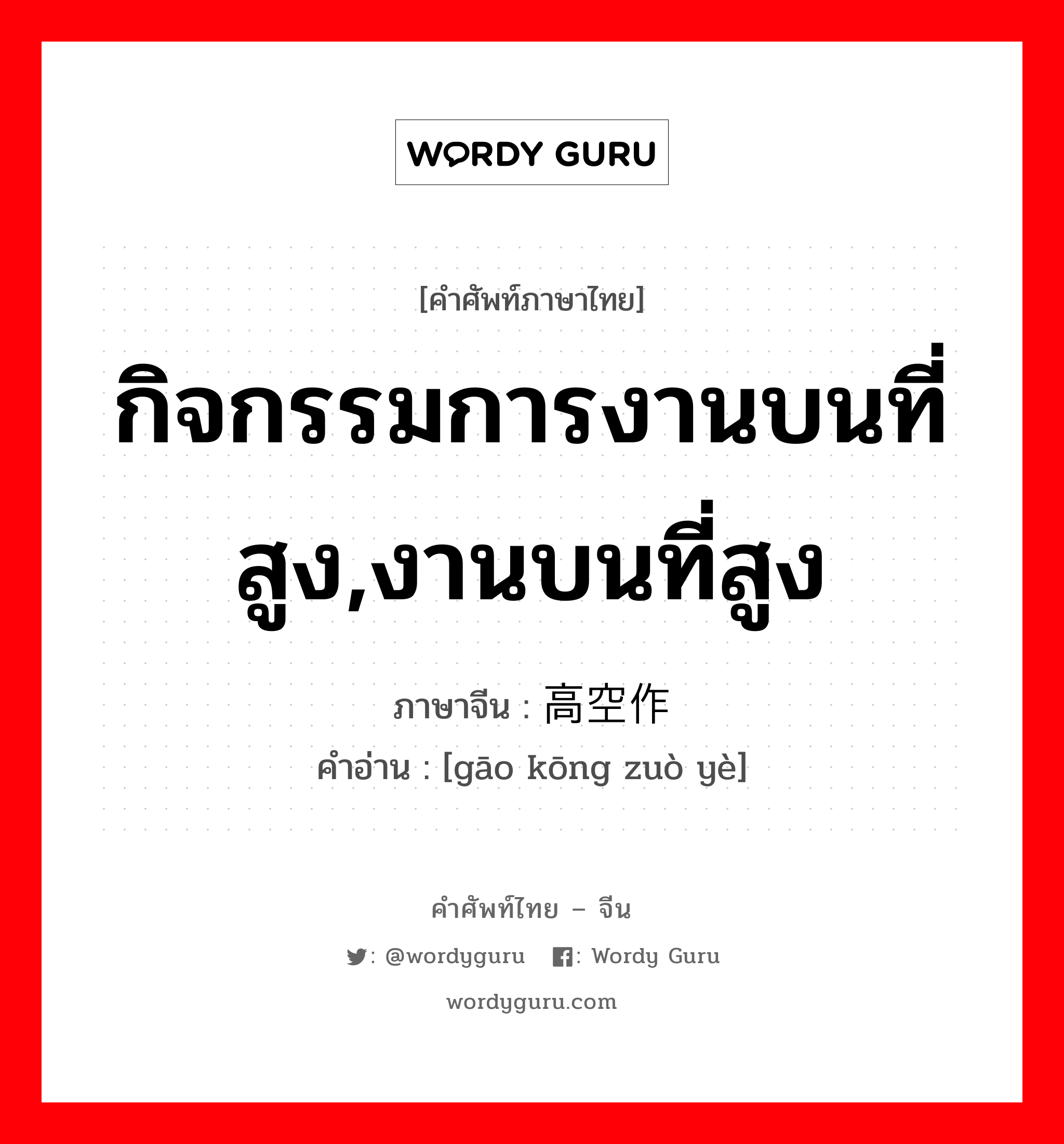 กิจกรรมการงานบนที่สูง,งานบนที่สูง ภาษาจีนคืออะไร, คำศัพท์ภาษาไทย - จีน กิจกรรมการงานบนที่สูง,งานบนที่สูง ภาษาจีน 高空作业 คำอ่าน [gāo kōng zuò yè]