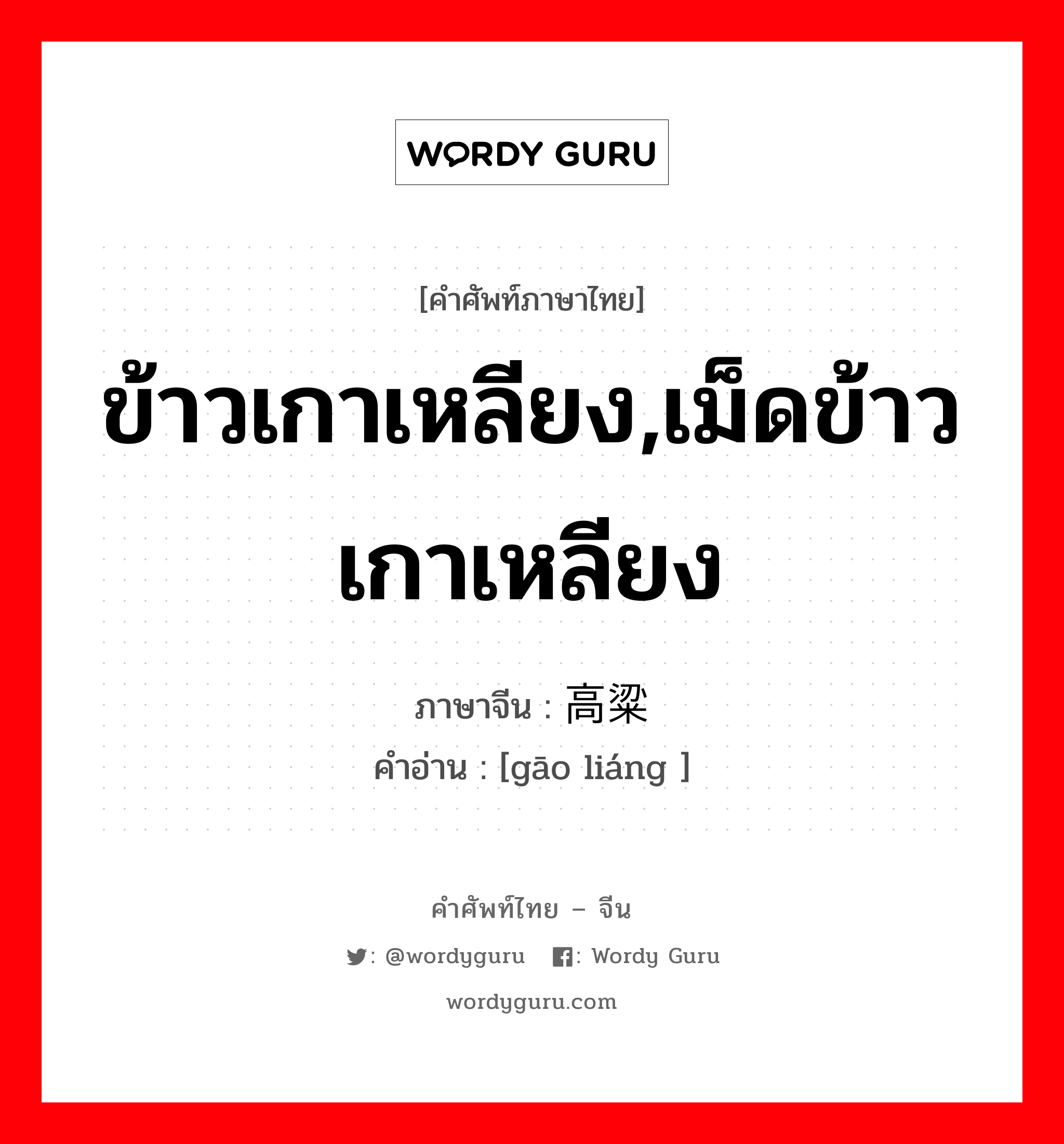 ข้าวเกาเหลียง,เม็ดข้าวเกาเหลียง ภาษาจีนคืออะไร, คำศัพท์ภาษาไทย - จีน ข้าวเกาเหลียง,เม็ดข้าวเกาเหลียง ภาษาจีน 高粱 คำอ่าน [gāo liáng ]