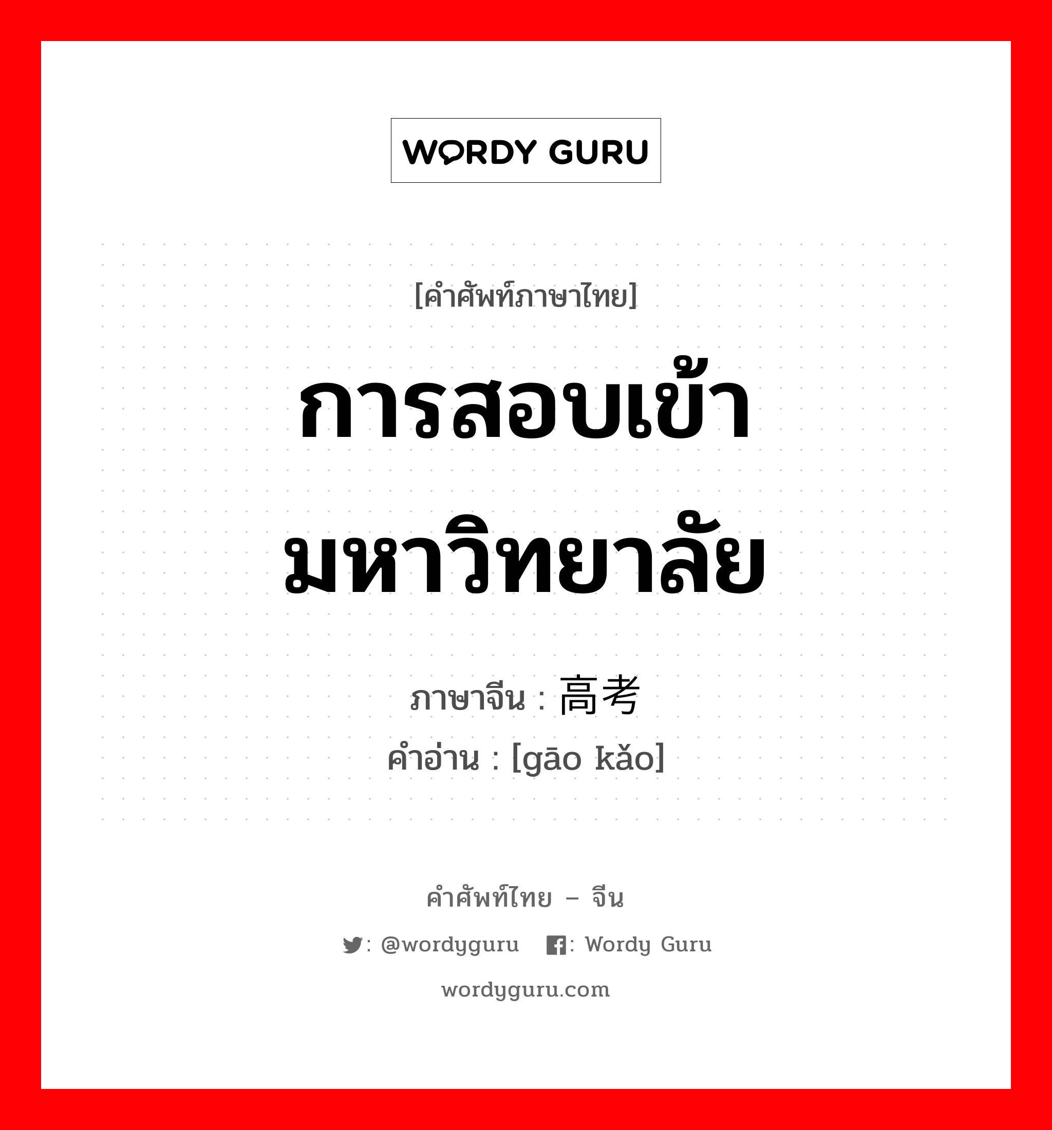 การสอบเข้ามหาวิทยาลัย ภาษาจีนคืออะไร, คำศัพท์ภาษาไทย - จีน การสอบเข้ามหาวิทยาลัย ภาษาจีน 高考 คำอ่าน [gāo kǎo]