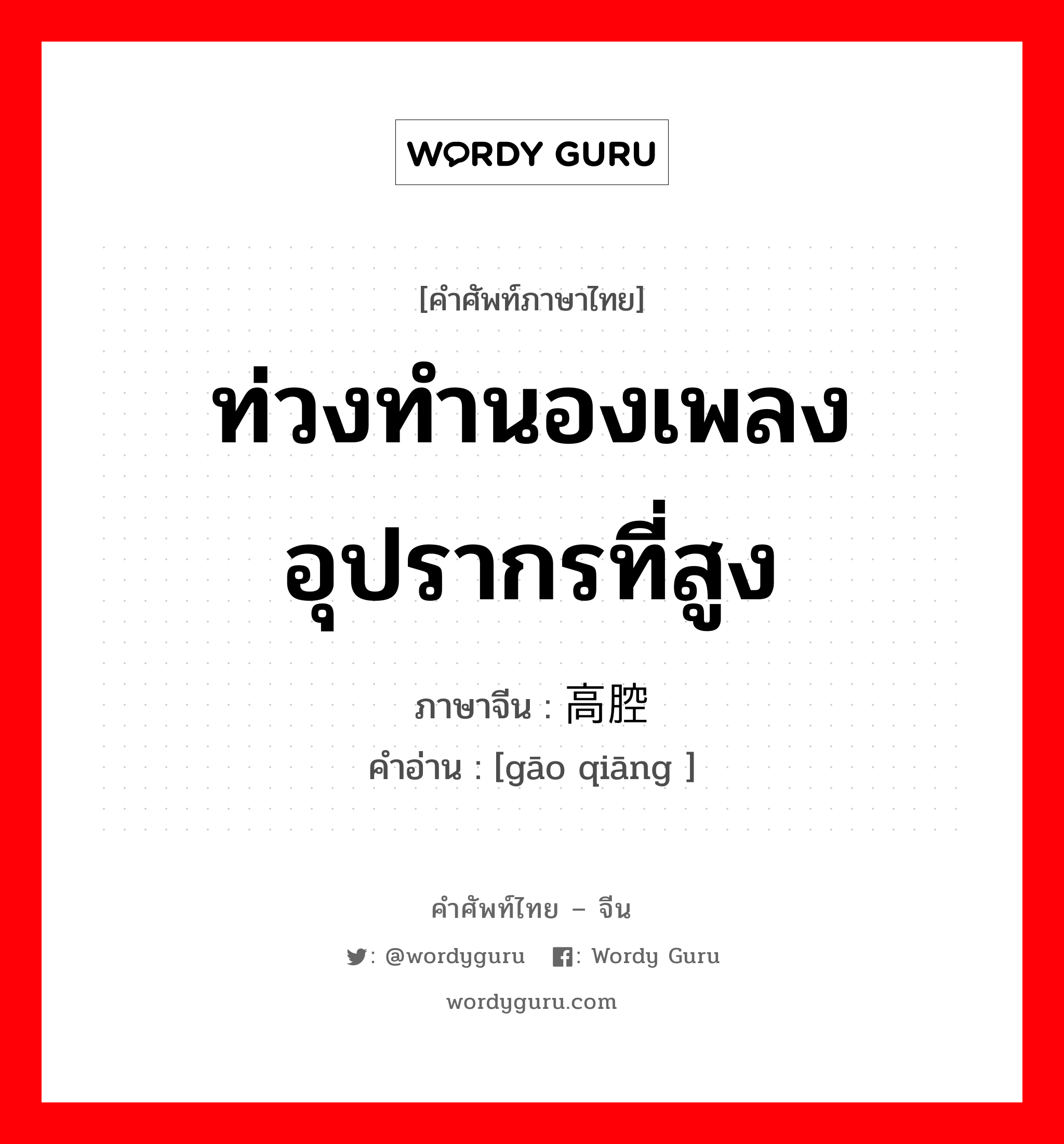 ท่วงทำนองเพลงอุปรากรที่สูง ภาษาจีนคืออะไร, คำศัพท์ภาษาไทย - จีน ท่วงทำนองเพลงอุปรากรที่สูง ภาษาจีน 高腔 คำอ่าน [gāo qiāng ]