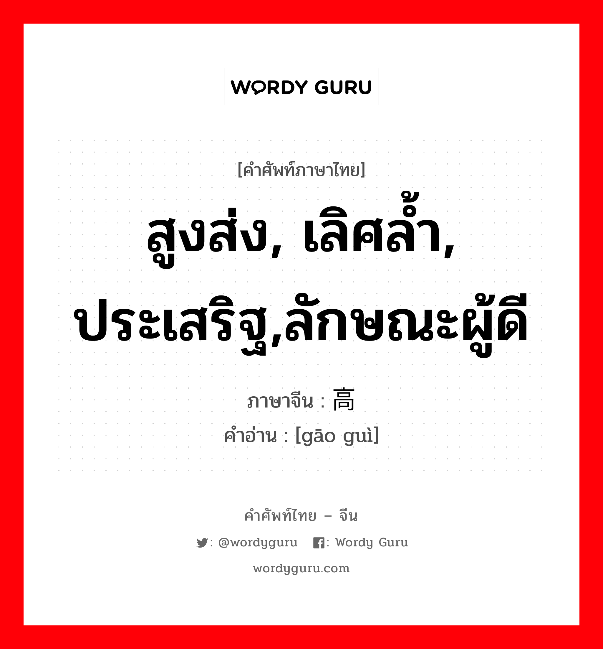 สูงส่ง, เลิศล้ำ, ประเสริฐ,ลักษณะผู้ดี ภาษาจีนคืออะไร, คำศัพท์ภาษาไทย - จีน สูงส่ง, เลิศล้ำ, ประเสริฐ,ลักษณะผู้ดี ภาษาจีน 高贵 คำอ่าน [gāo guì]