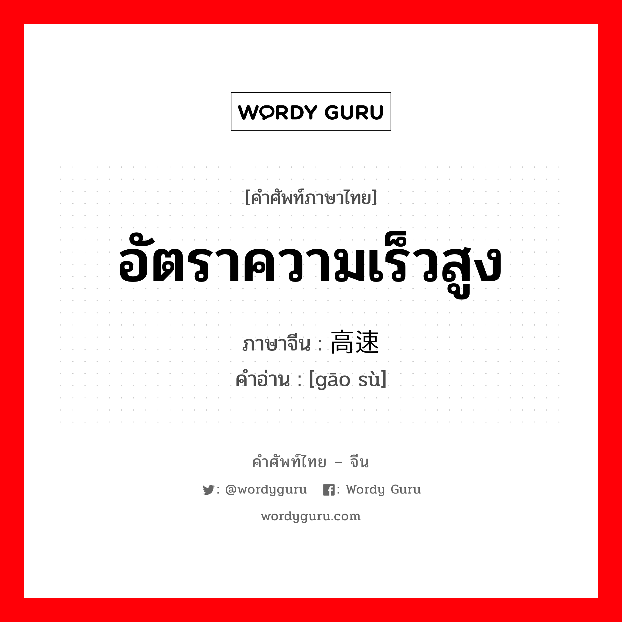 อัตราความเร็วสูง ภาษาจีนคืออะไร, คำศัพท์ภาษาไทย - จีน อัตราความเร็วสูง ภาษาจีน 高速 คำอ่าน [gāo sù]