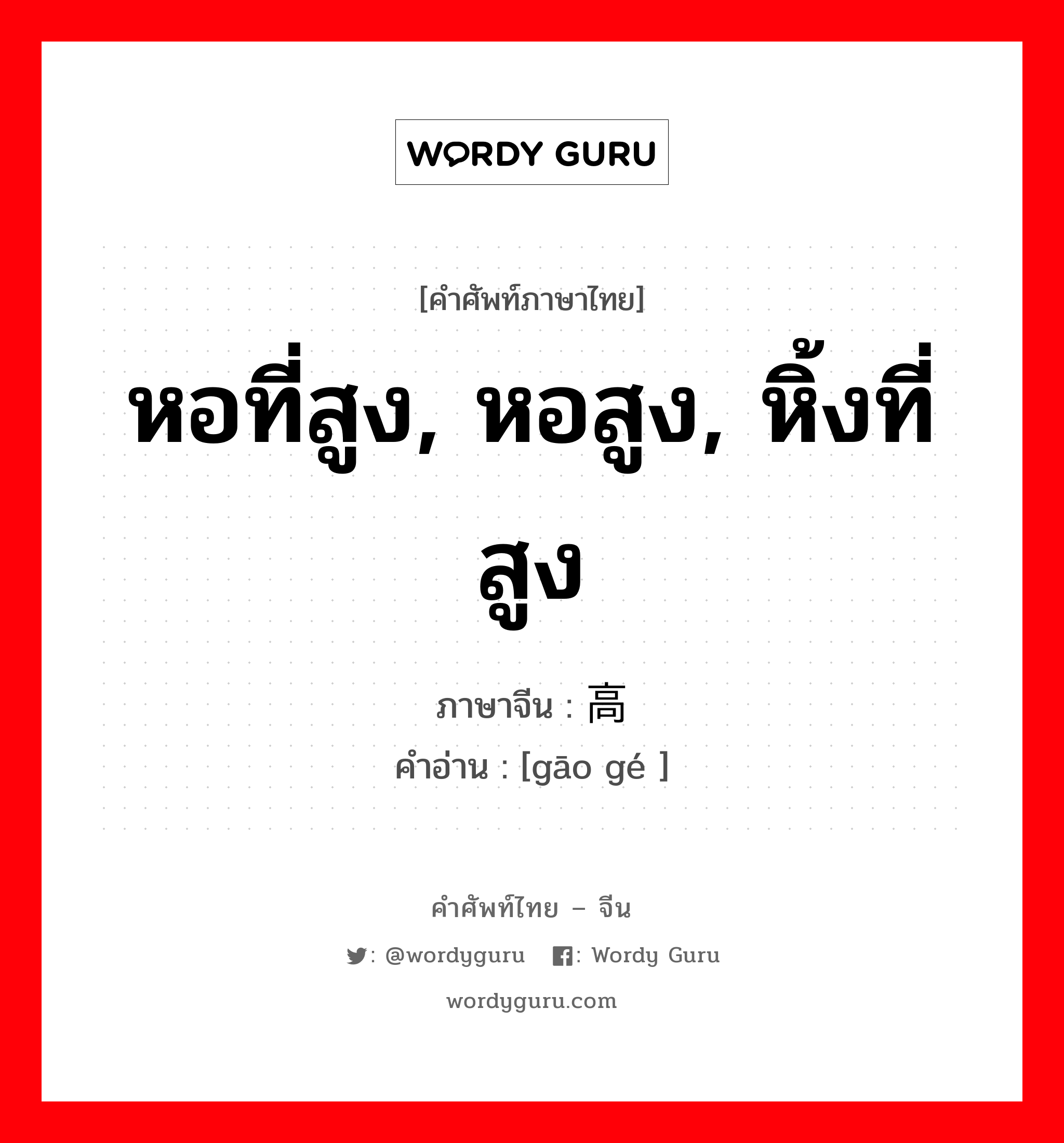 หอที่สูง, หอสูง, หิ้งที่สูง ภาษาจีนคืออะไร, คำศัพท์ภาษาไทย - จีน หอที่สูง, หอสูง, หิ้งที่สูง ภาษาจีน 高阁 คำอ่าน [gāo gé ]