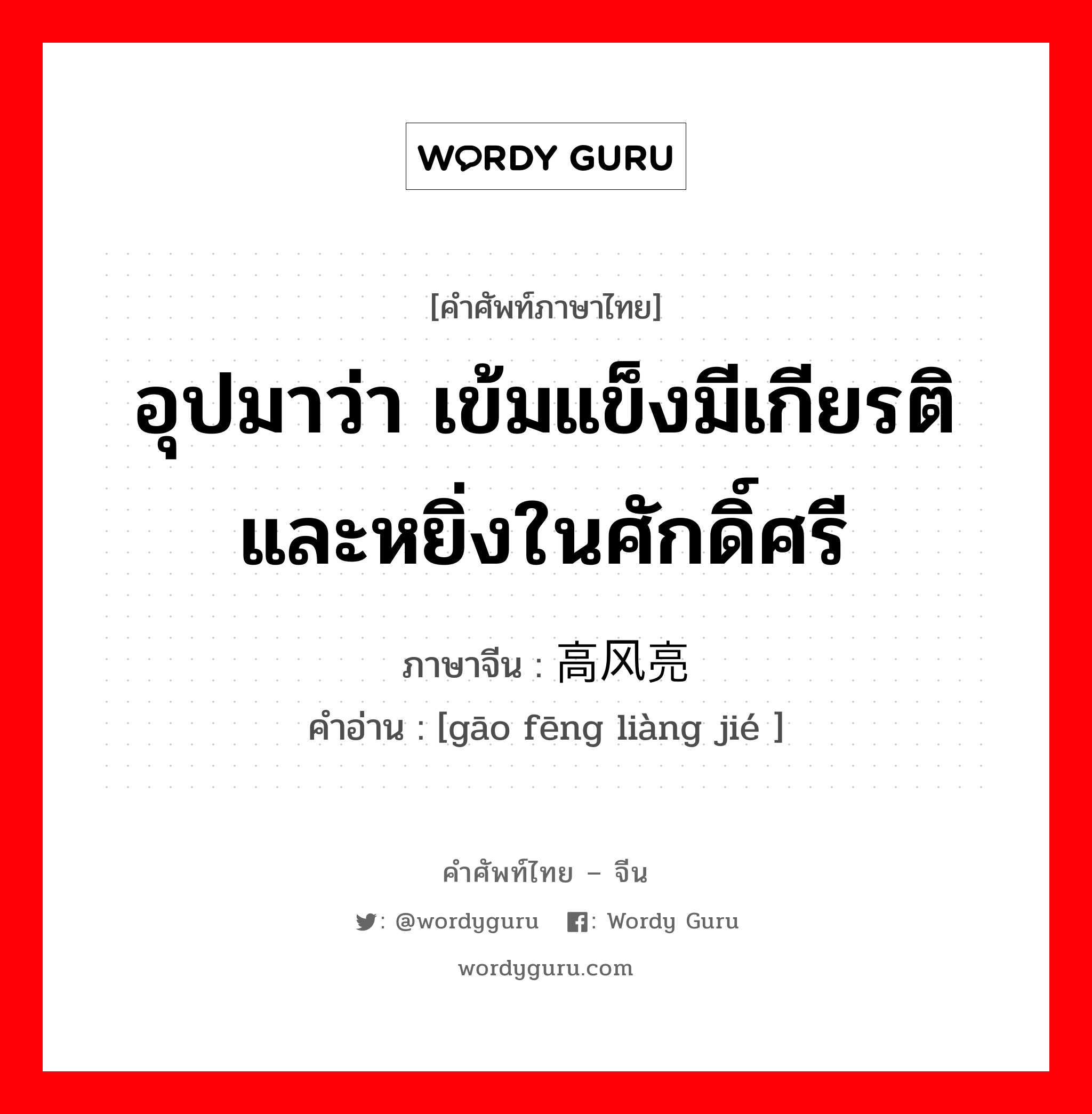 อุปมาว่า เข้มแข็งมีเกียรติและหยิ่งในศักดิ์ศรี ภาษาจีนคืออะไร, คำศัพท์ภาษาไทย - จีน อุปมาว่า เข้มแข็งมีเกียรติและหยิ่งในศักดิ์ศรี ภาษาจีน 高风亮节 คำอ่าน [gāo fēng liàng jié ]