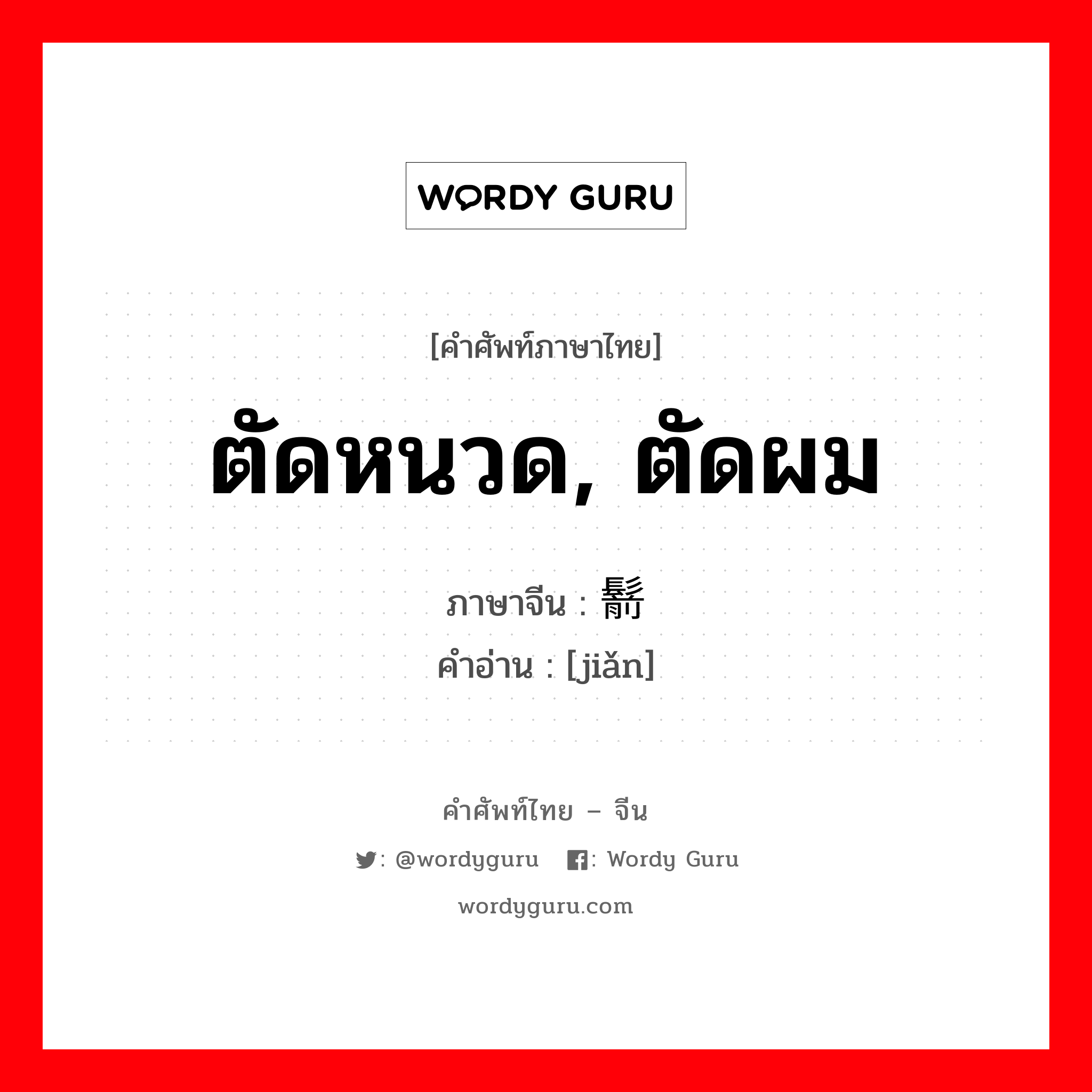 ตัดหนวด, ตัดผม ภาษาจีนคืออะไร, คำศัพท์ภาษาไทย - จีน ตัดหนวด, ตัดผม ภาษาจีน 鬋 คำอ่าน [jiǎn]