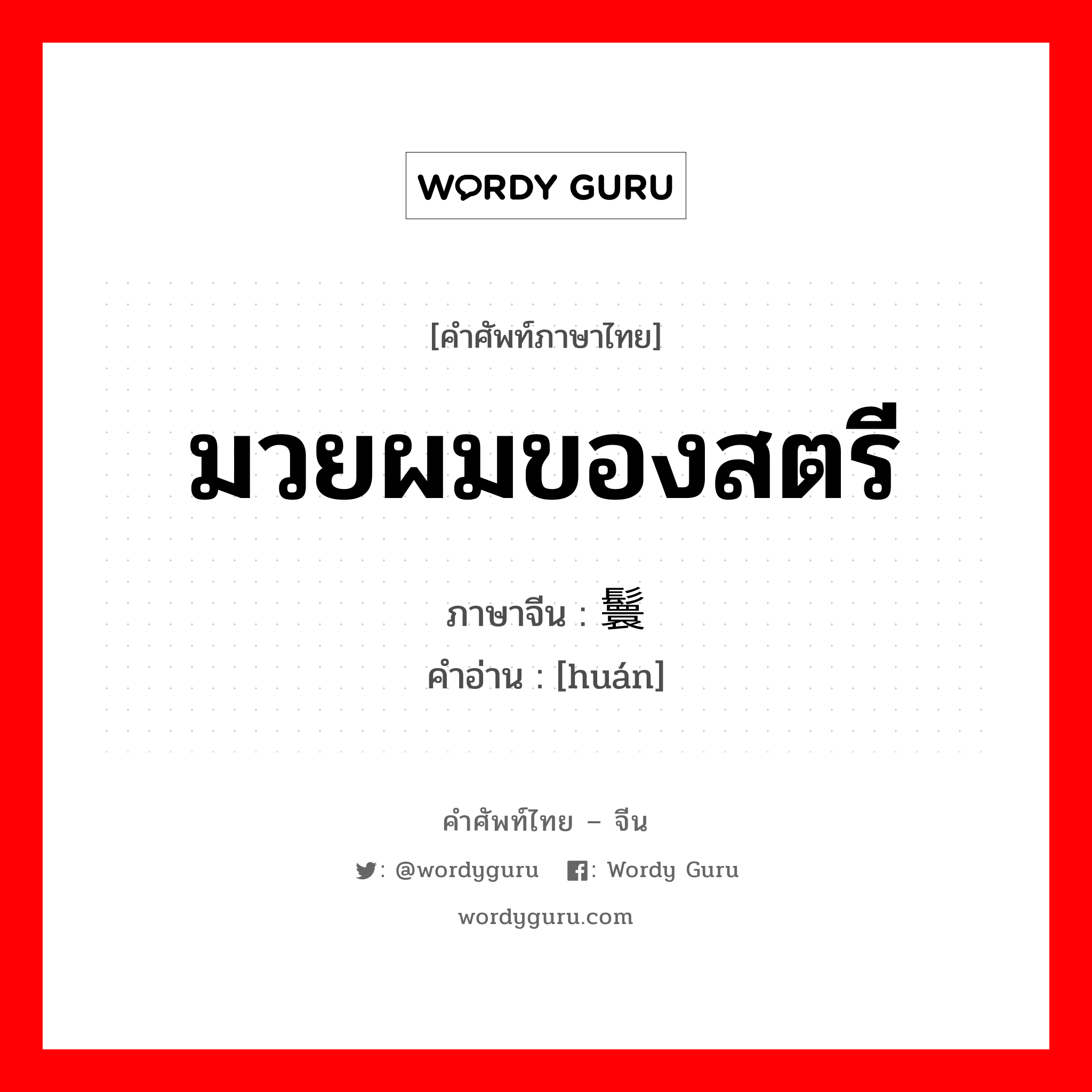 มวยผมของสตรี ภาษาจีนคืออะไร, คำศัพท์ภาษาไทย - จีน มวยผมของสตรี ภาษาจีน 鬟 คำอ่าน [huán]