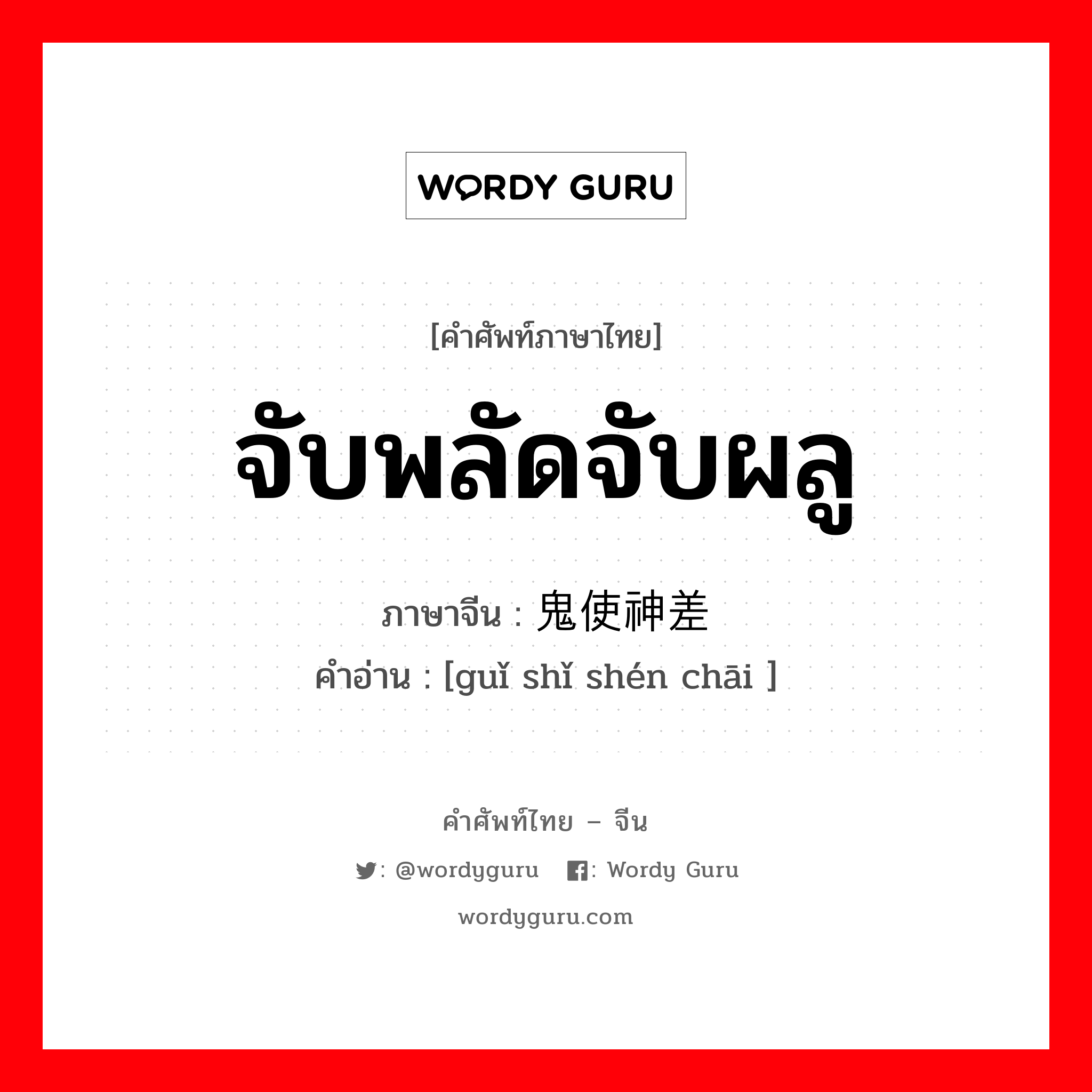 จับพลัดจับผลู ภาษาจีนคืออะไร, คำศัพท์ภาษาไทย - จีน จับพลัดจับผลู ภาษาจีน 鬼使神差 คำอ่าน [guǐ shǐ shén chāi ]