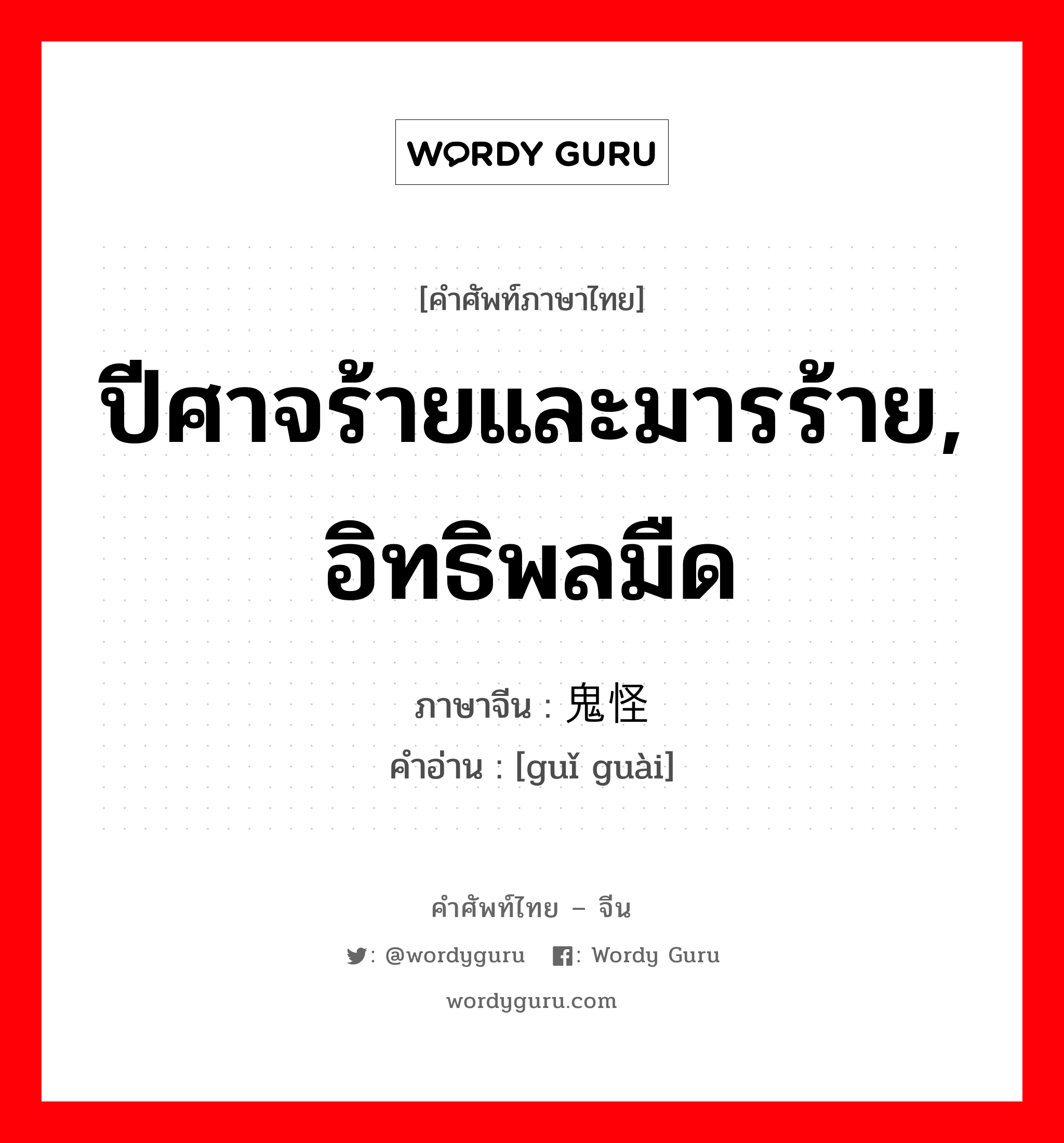 ปีศาจร้ายและมารร้าย, อิทธิพลมืด ภาษาจีนคืออะไร, คำศัพท์ภาษาไทย - จีน ปีศาจร้ายและมารร้าย, อิทธิพลมืด ภาษาจีน 鬼怪 คำอ่าน [guǐ guài]