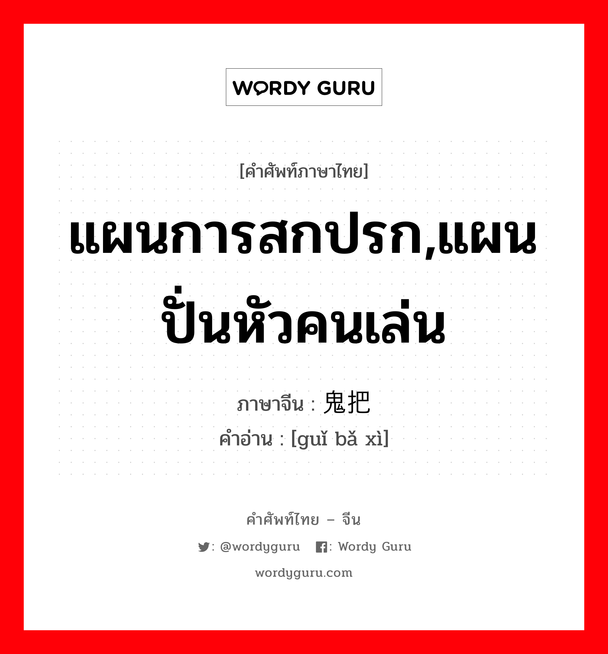 แผนการสกปรก,แผนปั่นหัวคนเล่น ภาษาจีนคืออะไร, คำศัพท์ภาษาไทย - จีน แผนการสกปรก,แผนปั่นหัวคนเล่น ภาษาจีน 鬼把戏 คำอ่าน [guǐ bǎ xì]