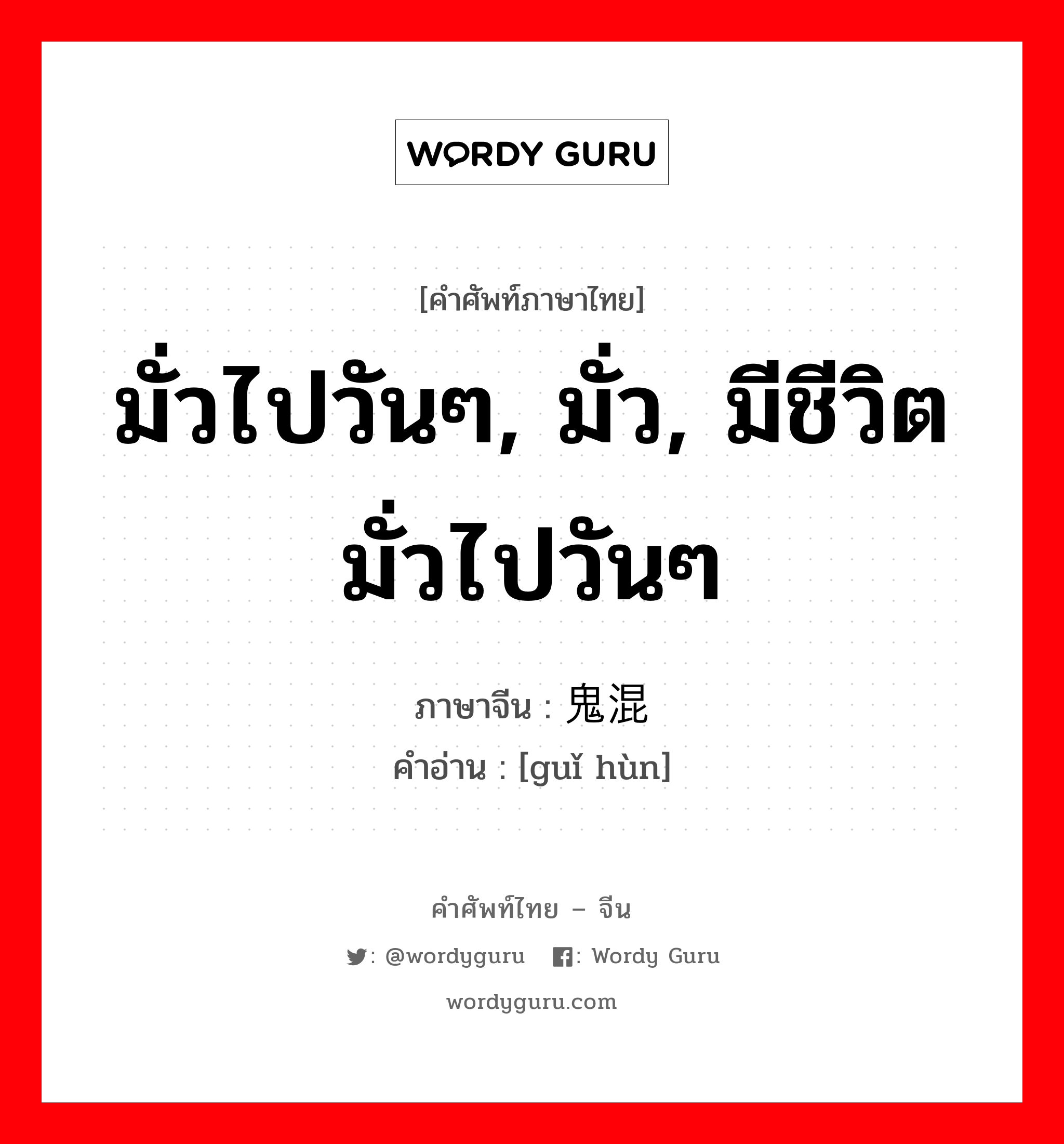 มั่วไปวันๆ, มั่ว, มีชีวิตมั่วไปวันๆ ภาษาจีนคืออะไร, คำศัพท์ภาษาไทย - จีน มั่วไปวันๆ, มั่ว, มีชีวิตมั่วไปวันๆ ภาษาจีน 鬼混 คำอ่าน [guǐ hùn]