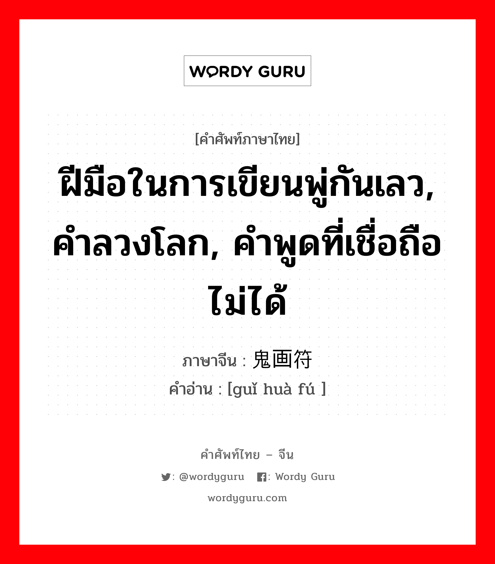 ฝีมือในการเขียนพู่กันเลว, คำลวงโลก, คำพูดที่เชื่อถือไม่ได้ ภาษาจีนคืออะไร, คำศัพท์ภาษาไทย - จีน ฝีมือในการเขียนพู่กันเลว, คำลวงโลก, คำพูดที่เชื่อถือไม่ได้ ภาษาจีน 鬼画符 คำอ่าน [guǐ huà fú ]