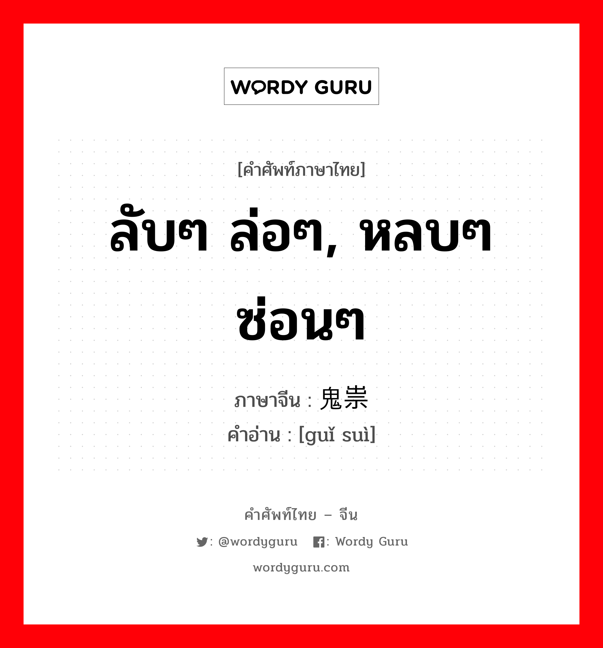 ลับๆ ล่อๆ, หลบๆ ซ่อนๆ ภาษาจีนคืออะไร, คำศัพท์ภาษาไทย - จีน ลับๆ ล่อๆ, หลบๆ ซ่อนๆ ภาษาจีน 鬼祟 คำอ่าน [guǐ suì]