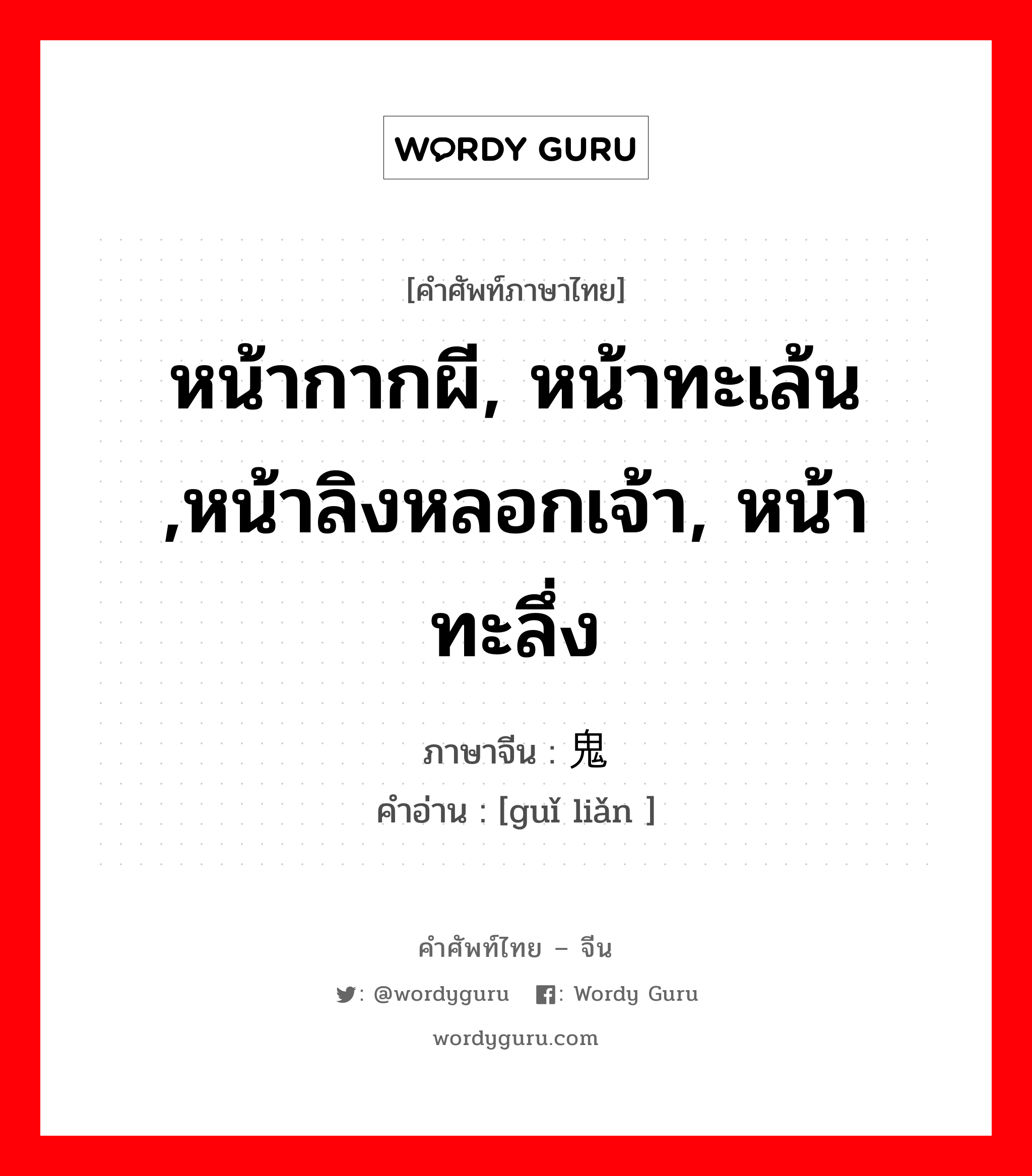 หน้ากากผี, หน้าทะเล้น ,หน้าลิงหลอกเจ้า, หน้าทะลึ่ง ภาษาจีนคืออะไร, คำศัพท์ภาษาไทย - จีน หน้ากากผี, หน้าทะเล้น ,หน้าลิงหลอกเจ้า, หน้าทะลึ่ง ภาษาจีน 鬼脸 คำอ่าน [guǐ liǎn ]