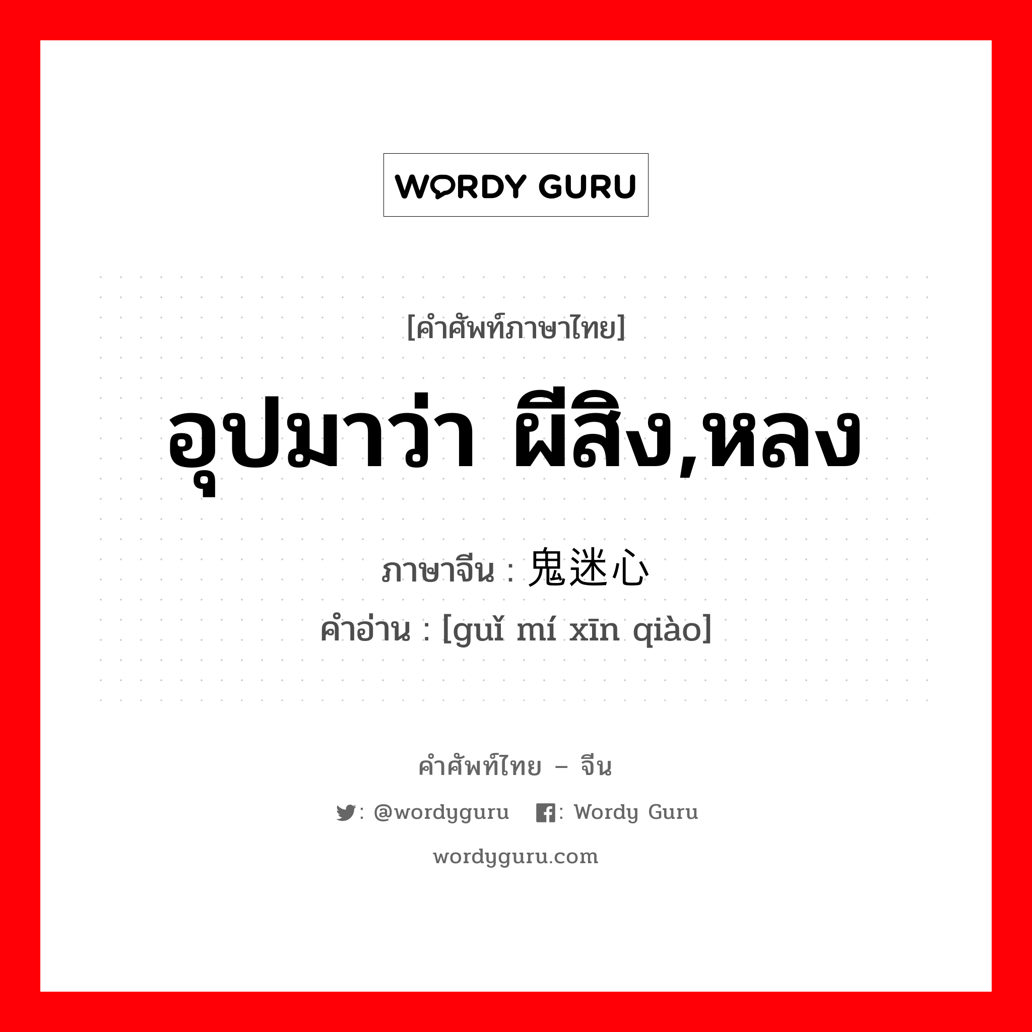 อุปมาว่า ผีสิง,หลง ภาษาจีนคืออะไร, คำศัพท์ภาษาไทย - จีน อุปมาว่า ผีสิง,หลง ภาษาจีน 鬼迷心窍 คำอ่าน [guǐ mí xīn qiào]