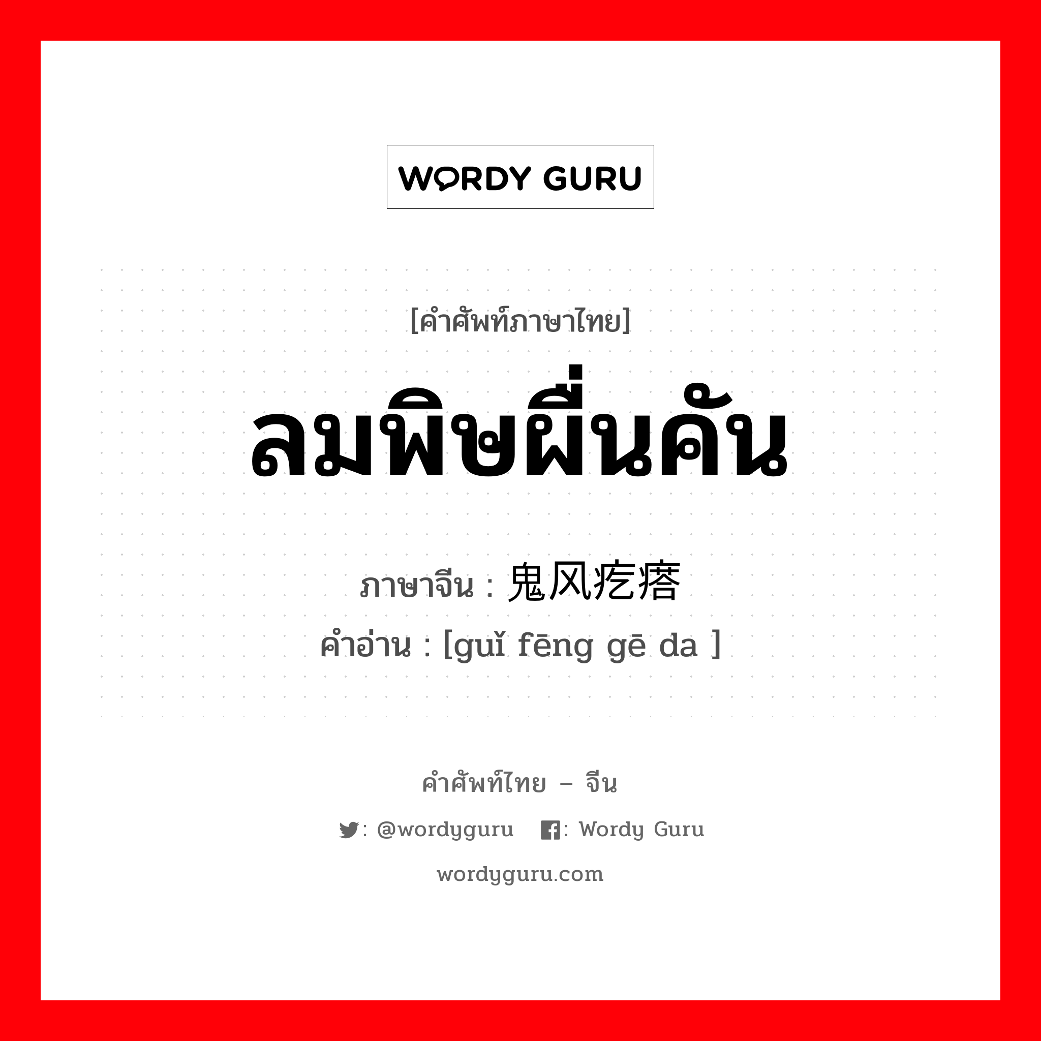 ลมพิษผื่นคัน ภาษาจีนคืออะไร, คำศัพท์ภาษาไทย - จีน ลมพิษผื่นคัน ภาษาจีน 鬼风疙瘩 คำอ่าน [guǐ fēng gē da ]